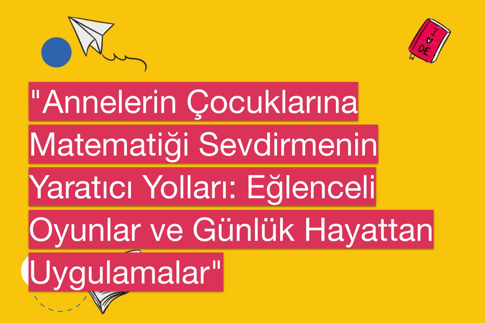 "Annelerin Çocuklarına Matematiği Sevdirmenin Yaratıcı Yolları: Eğlenceli Oyunlar ve Günlük Hayattan Uygulamalar"