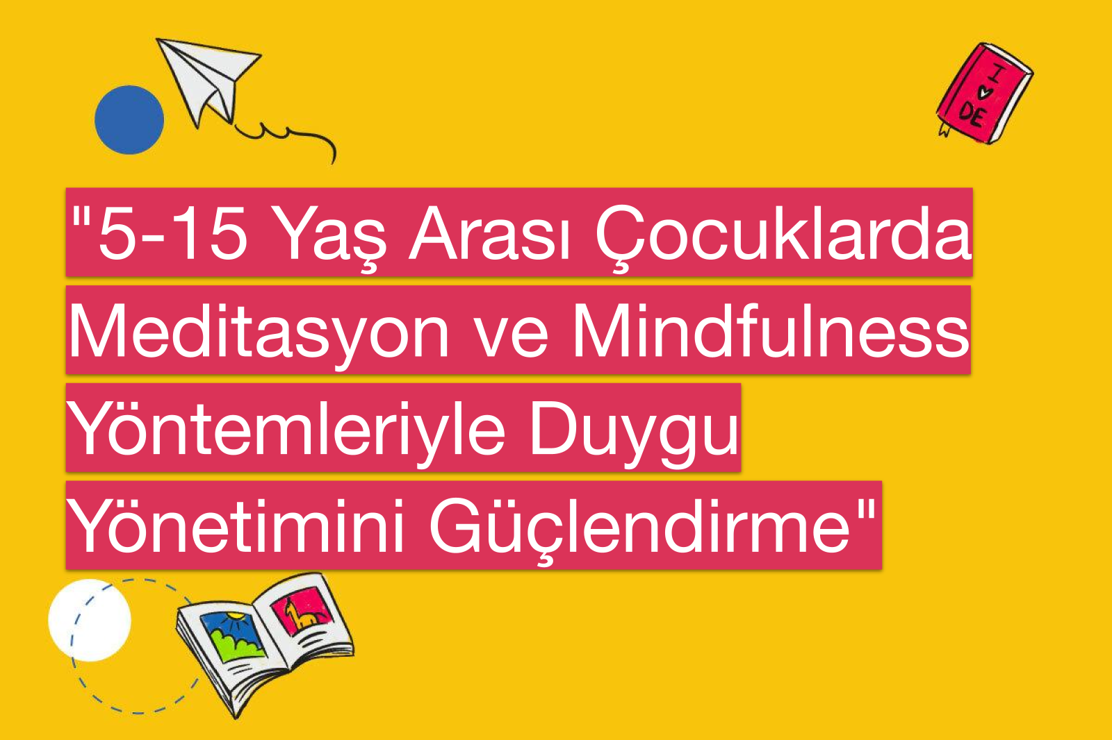 "5-15 Yaş Arası Çocuklarda Meditasyon ve Mindfulness Yöntemleriyle Duygu Yönetimini Güçlendirme"