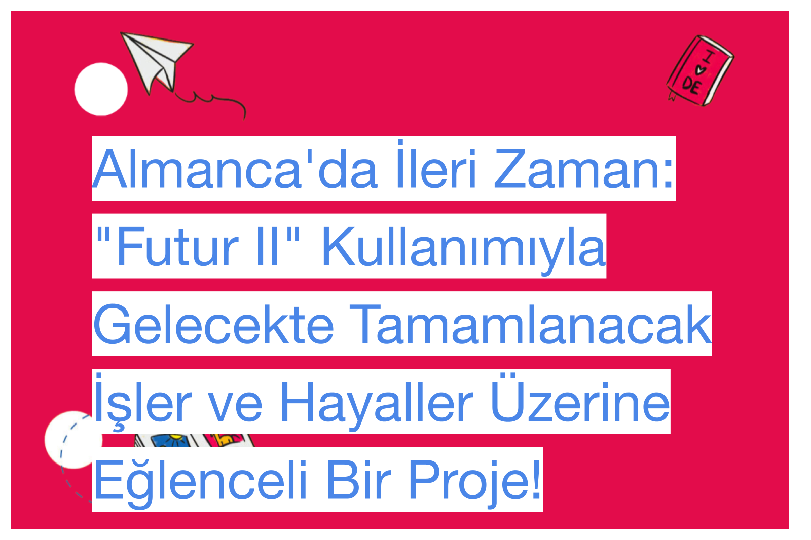 Almanca'da İleri Zaman: "Futur II" Kullanımıyla Gelecekte Tamamlanacak İşler ve Hayaller Üzerine Eğlenceli Bir Proje!