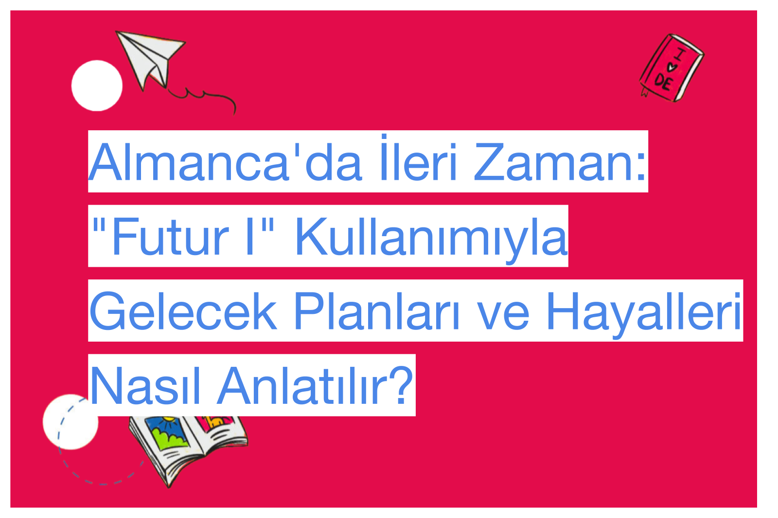 Almanca'da İleri Zaman: "Futur I" Kullanımıyla Gelecek Planları ve Hayalleri Nasıl Anlatılır?