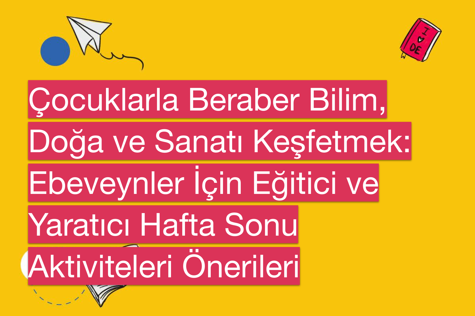 Çocuklarla Beraber Bilim, Doğa ve Sanatı Keşfetmek: Ebeveynler İçin Eğitici ve Yaratıcı Hafta Sonu Aktiviteleri Önerileri