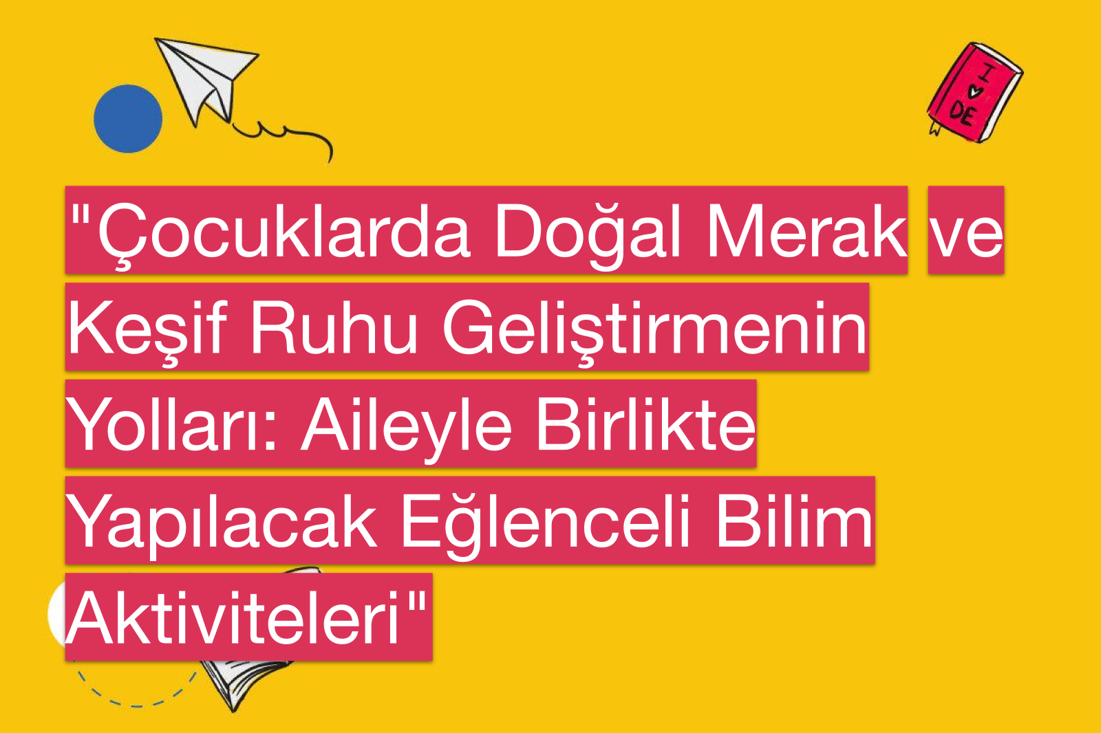 "Çocuklarda Doğal Merak ve Keşif Ruhu Geliştirmenin Yolları: Aileyle Birlikte Yapılacak Eğlenceli Bilim Aktiviteleri"