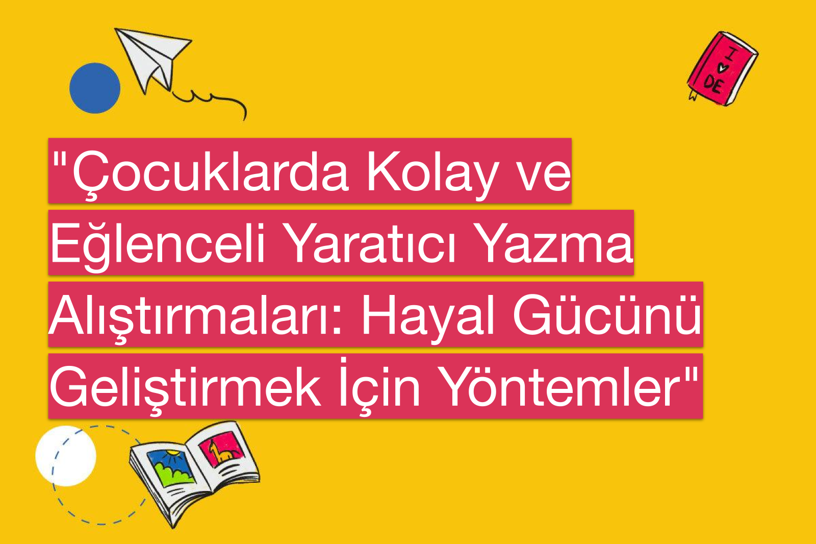 "Çocuklarda Kolay ve Eğlenceli Yaratıcı Yazma Alıştırmaları: Hayal Gücünü Geliştirmek İçin Yöntemler"