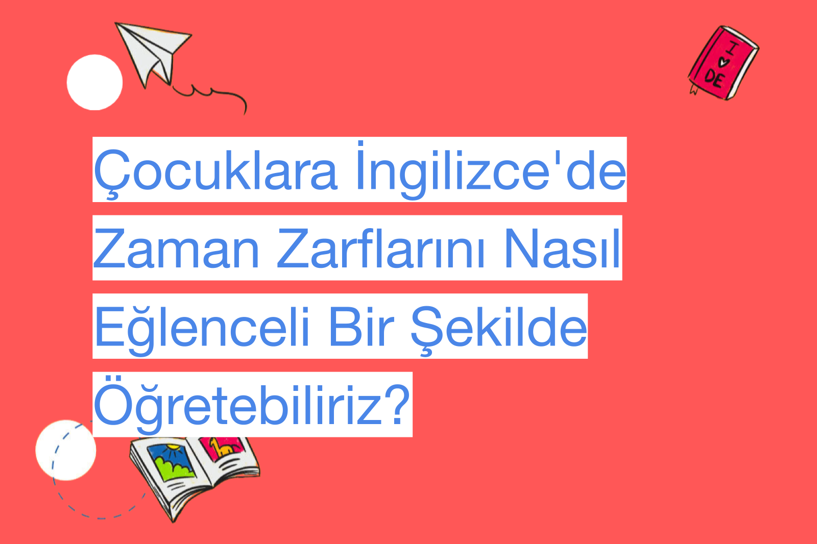 Çocuklara İngilizce'de Zaman Zarflarını Nasıl Eğlenceli Bir Şekilde Öğretebiliriz?