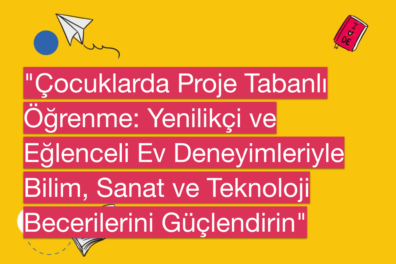 "Çocuklarda Proje Tabanlı Öğrenme: Yenilikçi ve Eğlenceli Ev Deneyimleriyle Bilim, Sanat ve Teknoloji Becerilerini Güçlendirin"