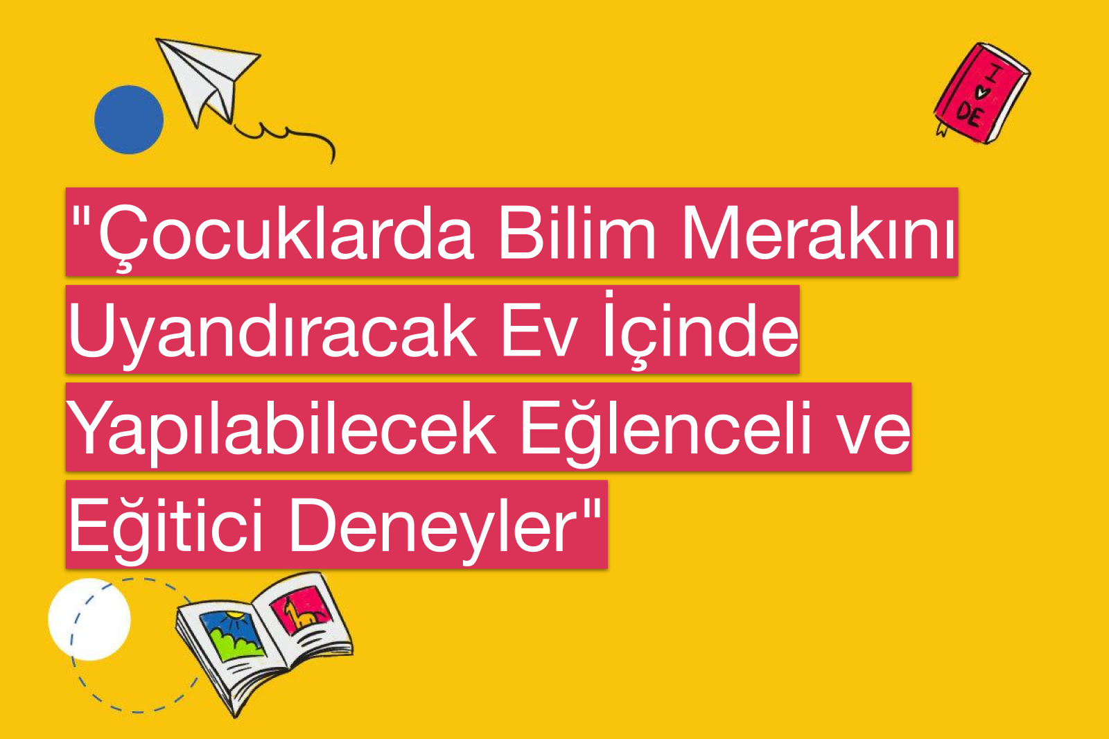 "Çocuklarda Bilim Merakını Uyandıracak Ev İçinde Yapılabilecek Eğlenceli ve Eğitici Deneyler"