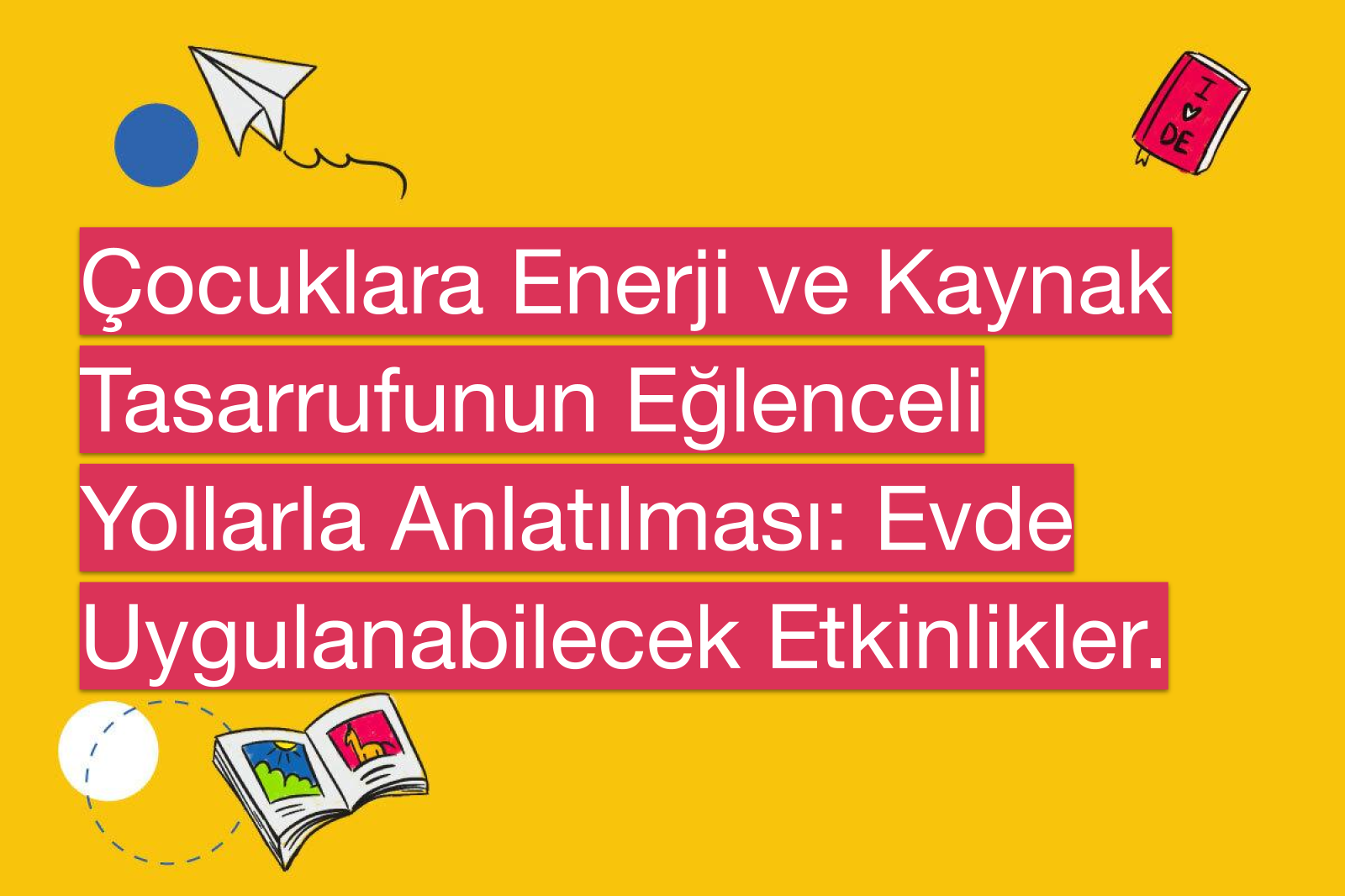 Çocuklara Enerji ve Kaynak Tasarrufunun Eğlenceli Yollarla Anlatılması: Evde Uygulanabilecek Etkinlikler.
