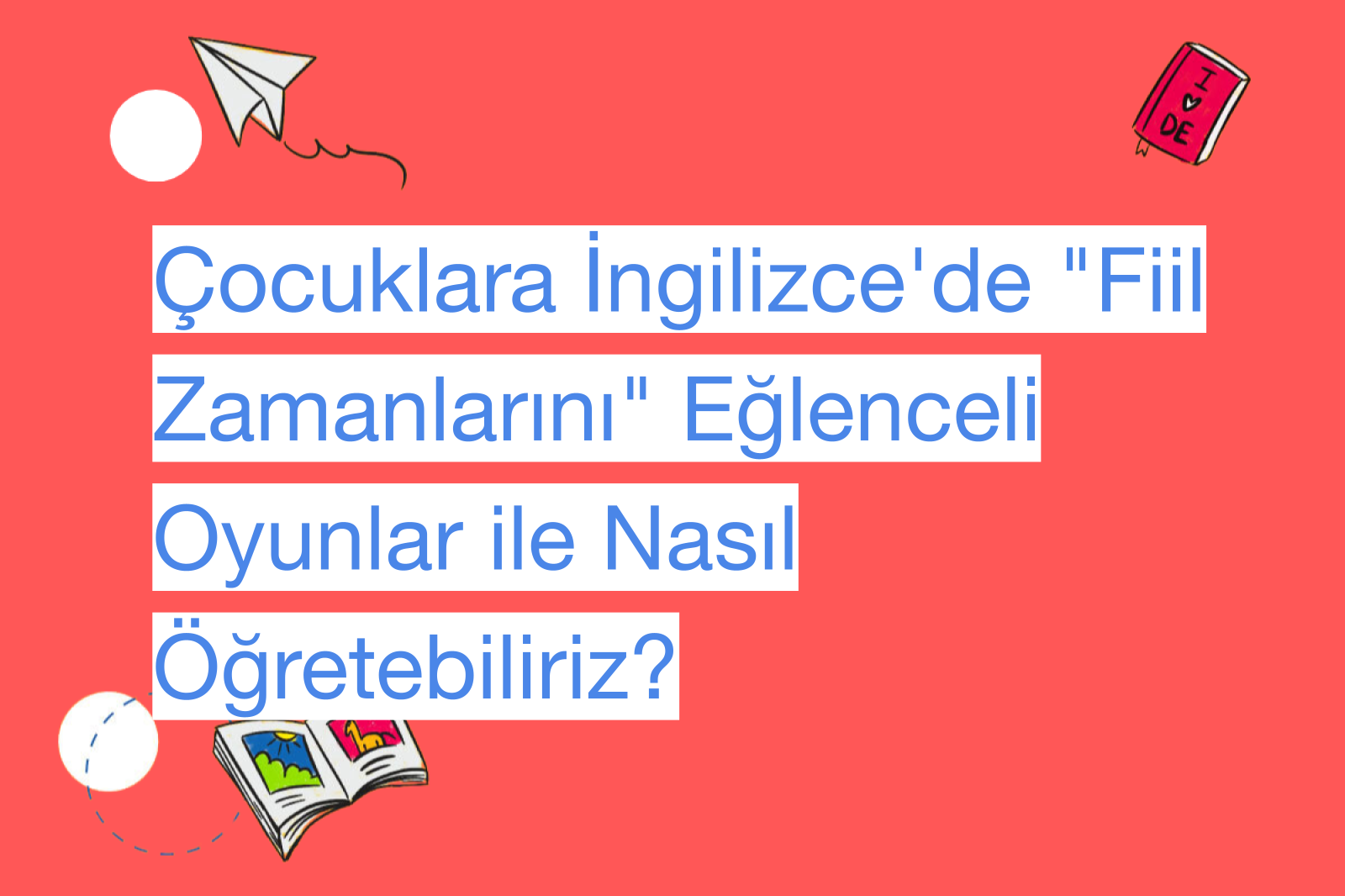 Çocuklara İngilizce'de "Fiil Zamanlarını" Eğlenceli Oyunlar ile Nasıl Öğretebiliriz?