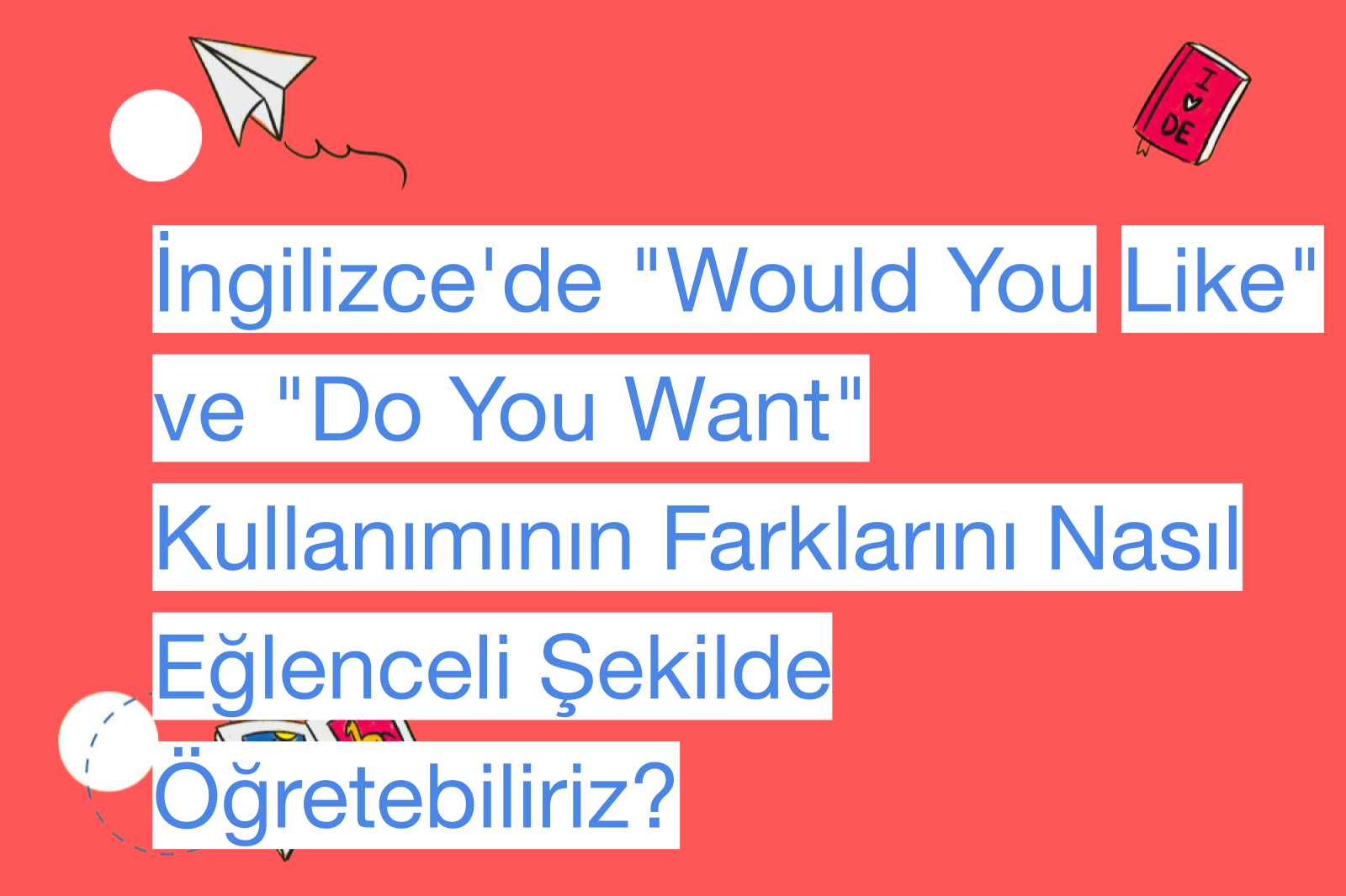 İngilizce'de "Would You Like" ve "Do You Want" Kullanımının Farklarını Nasıl Eğlenceli Şekilde Öğretebiliriz?