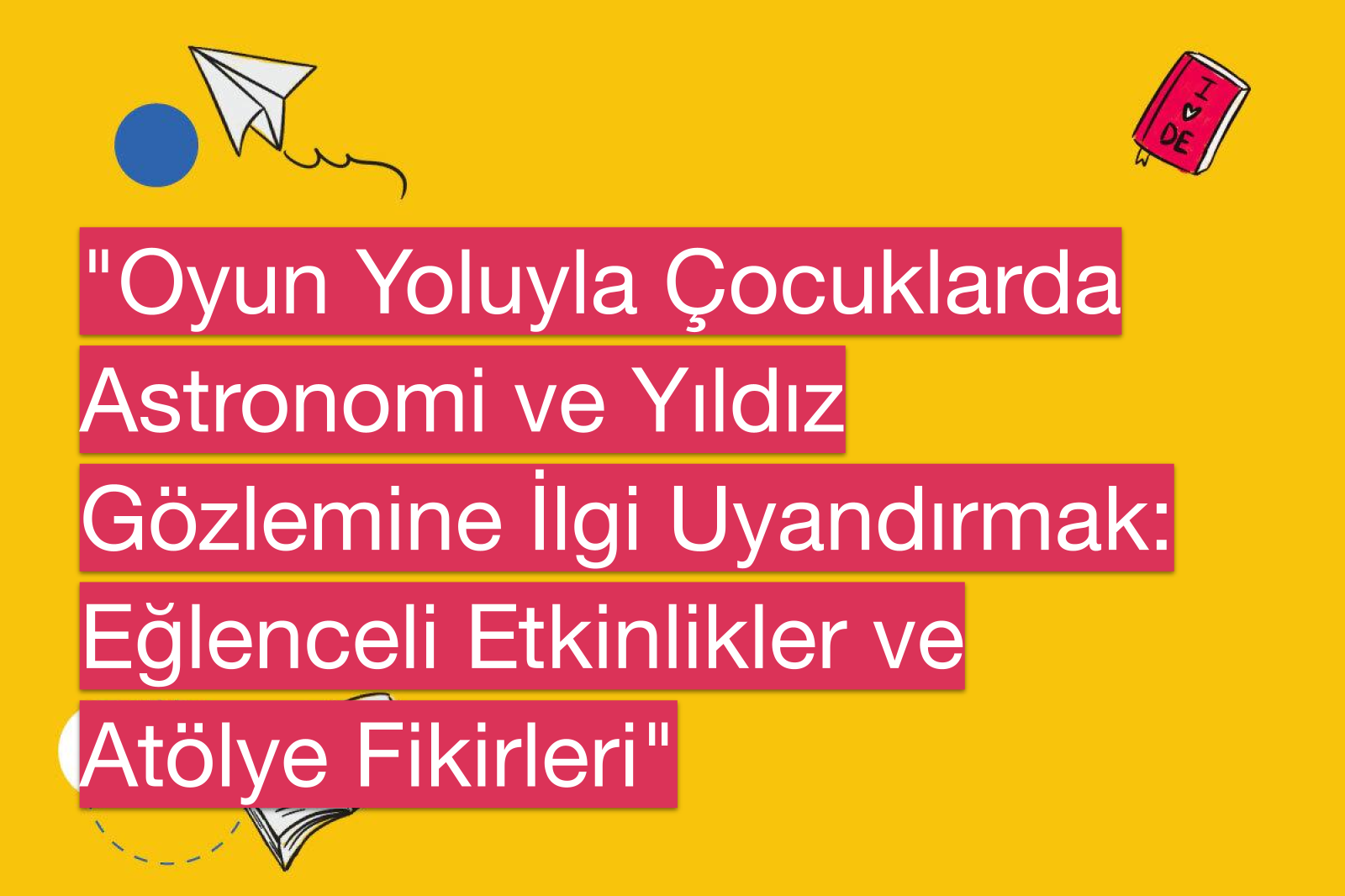 "Oyun Yoluyla Çocuklarda Astronomi ve Yıldız Gözlemine İlgi Uyandırmak: Eğlenceli Etkinlikler ve Atölye Fikirleri"