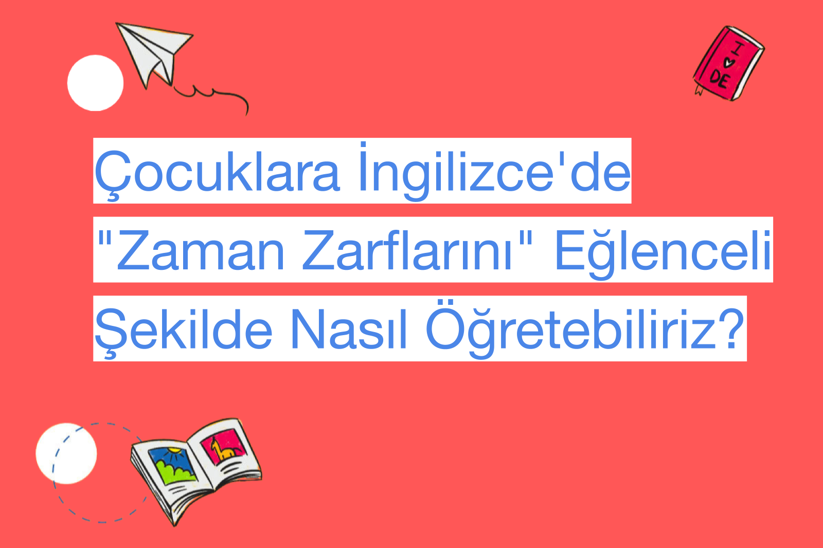 Çocuklara İngilizce'de "Zaman Zarflarını" Eğlenceli Şekilde Nasıl Öğretebiliriz?