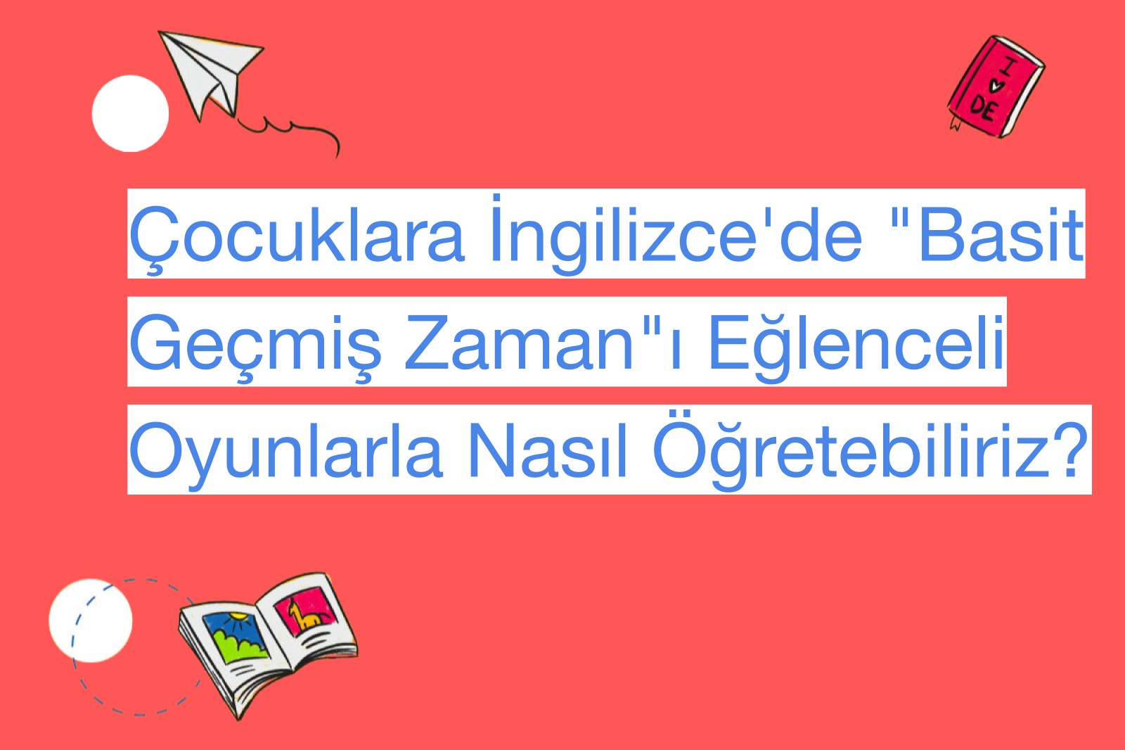Çocuklara İngilizce'de "Basit Geçmiş Zaman"ı Eğlenceli Oyunlarla Nasıl Öğretebiliriz?