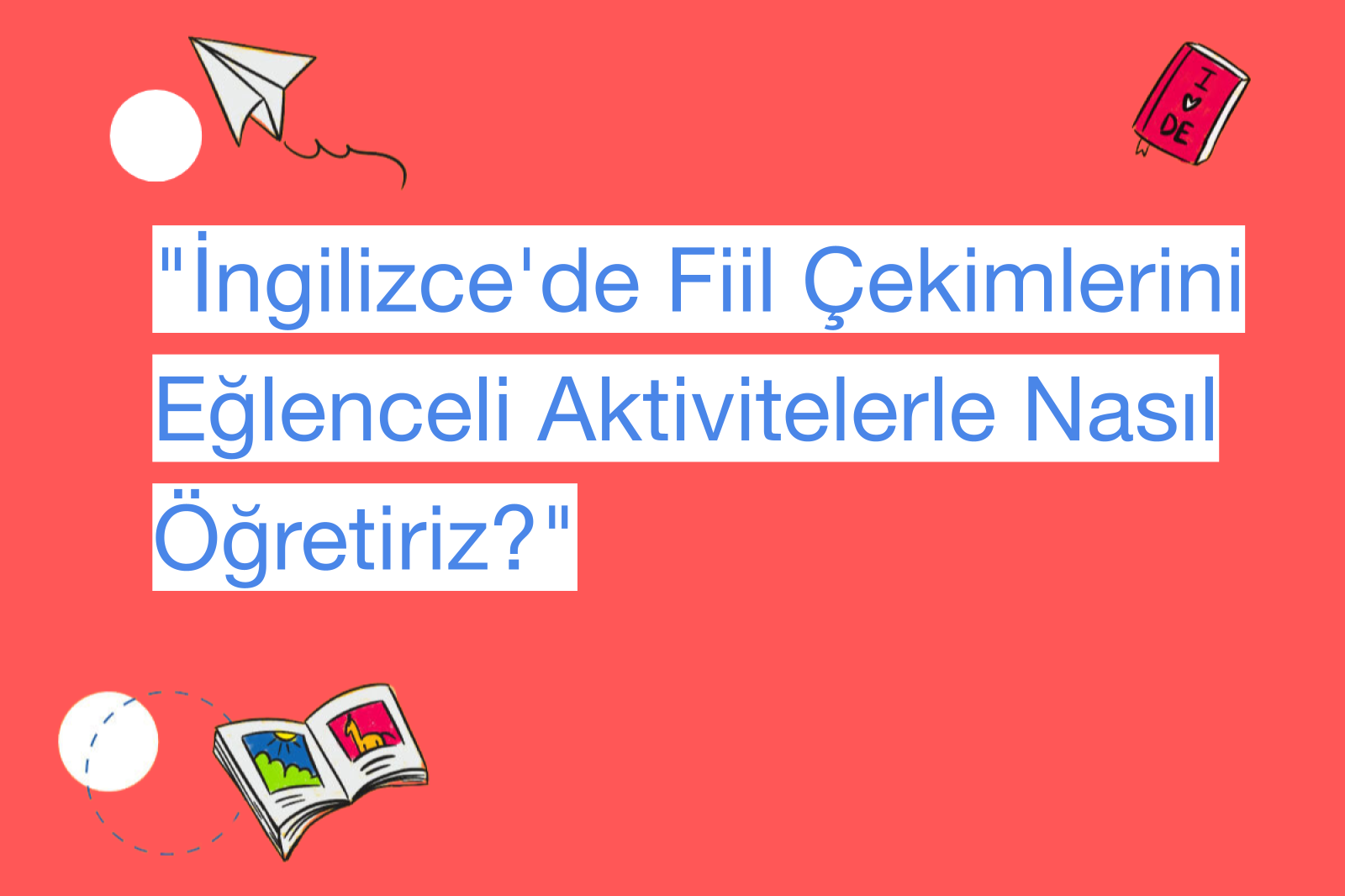 "İngilizce'de Fiil Çekimlerini Eğlenceli Aktivitelerle Nasıl Öğretiriz?"