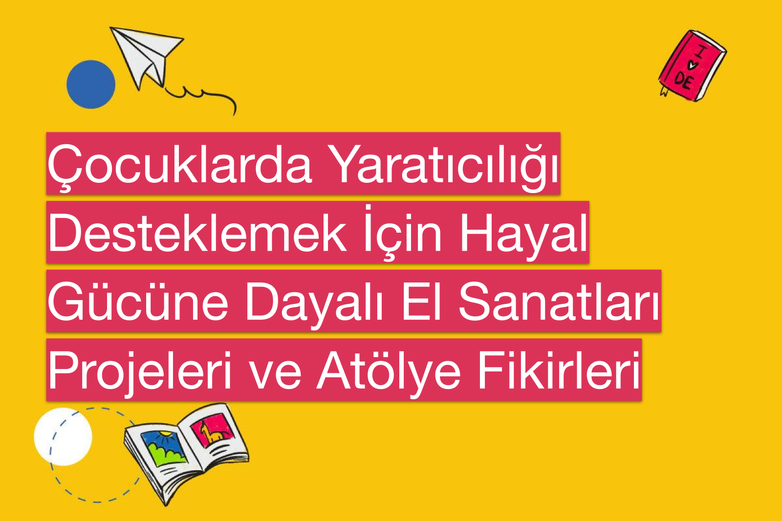 Çocuklarda Yaratıcılığı Desteklemek İçin Hayal Gücüne Dayalı El Sanatları Projeleri ve Atölye Fikirleri