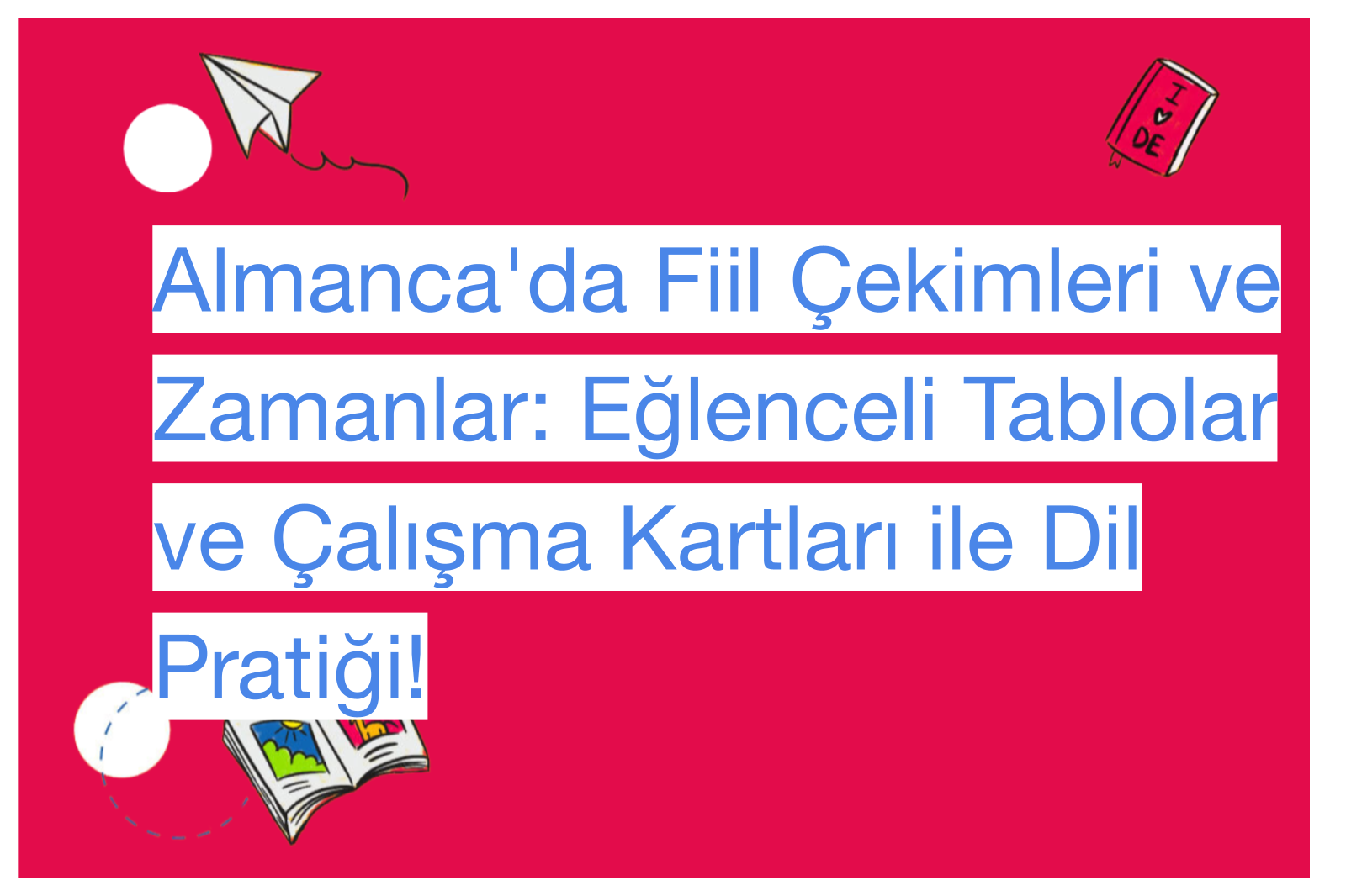 Almanca'da Fiil Çekimleri ve Zamanlar: Eğlenceli Tablolar ve Çalışma Kartları ile Dil Pratiği!