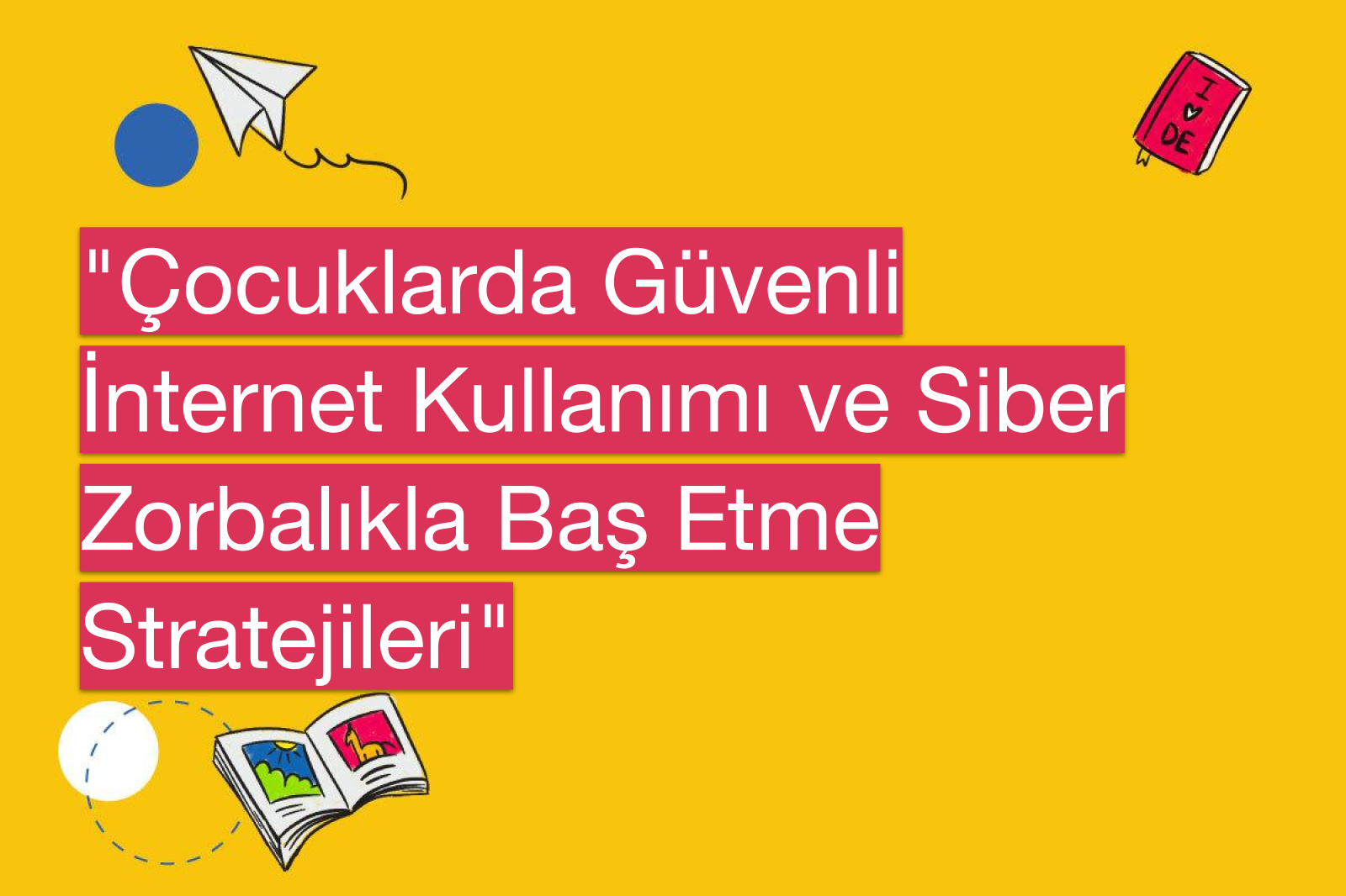 "Çocuklarda Güvenli İnternet Kullanımı ve Siber Zorbalıkla Baş Etme Stratejileri"