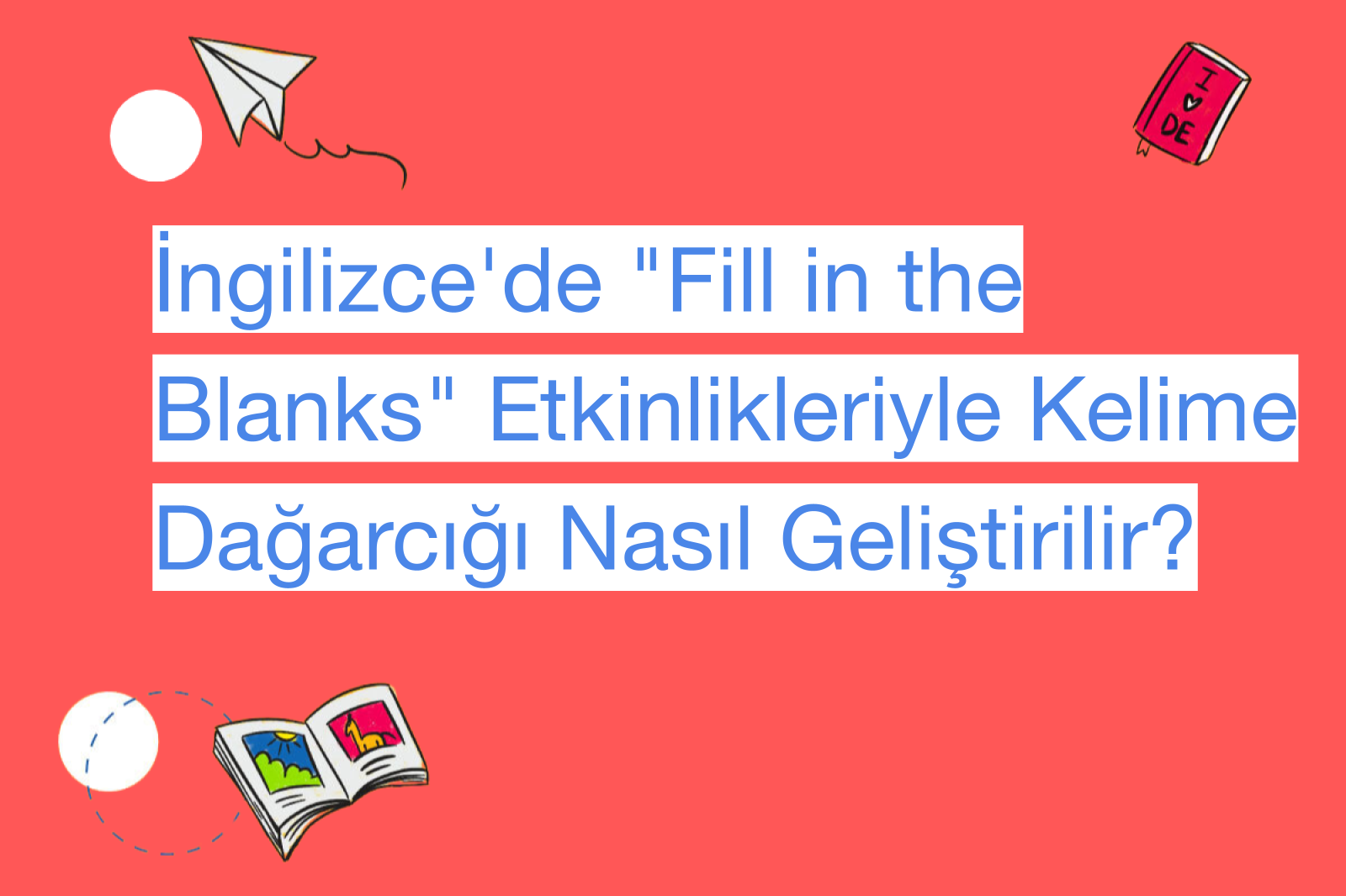 İngilizce'de "Fill in the Blanks" Etkinlikleriyle Kelime Dağarcığı Nasıl Geliştirilir?