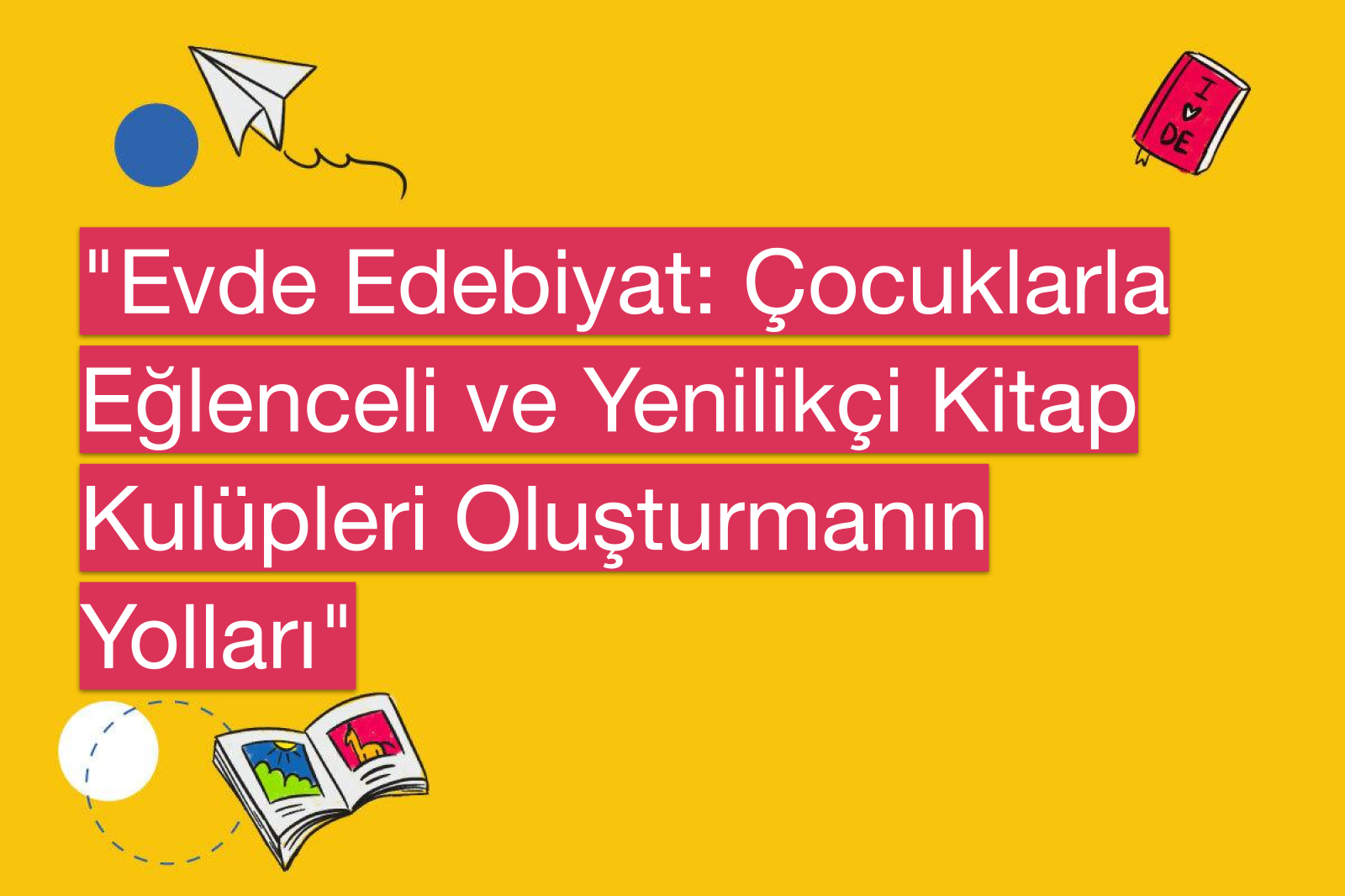 "Evde Edebiyat: Çocuklarla Eğlenceli ve Yenilikçi Kitap Kulüpleri Oluşturmanın Yolları"