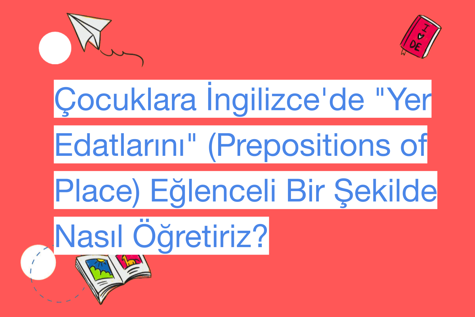 Çocuklara İngilizce'de "Yer Edatlarını" (Prepositions of Place) Eğlenceli Bir Şekilde Nasıl Öğretiriz?