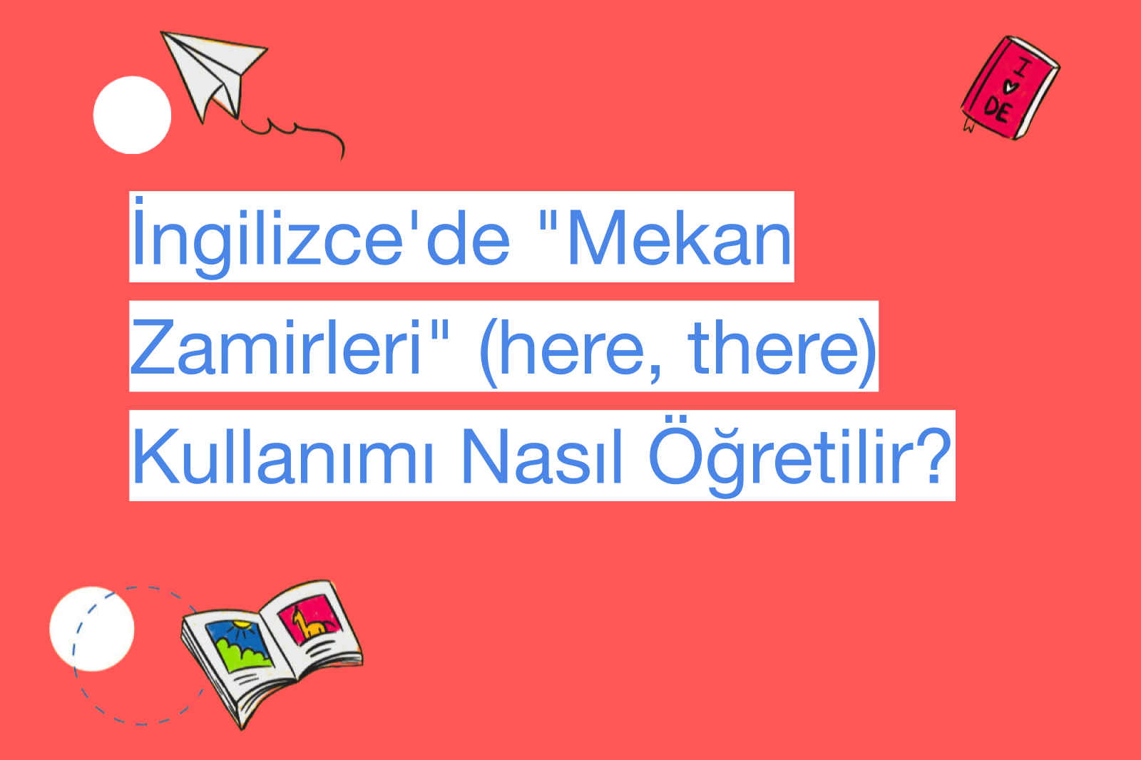 İngilizce'de "Mekan Zamirleri" (here, there) Kullanımı Nasıl Öğretilir?