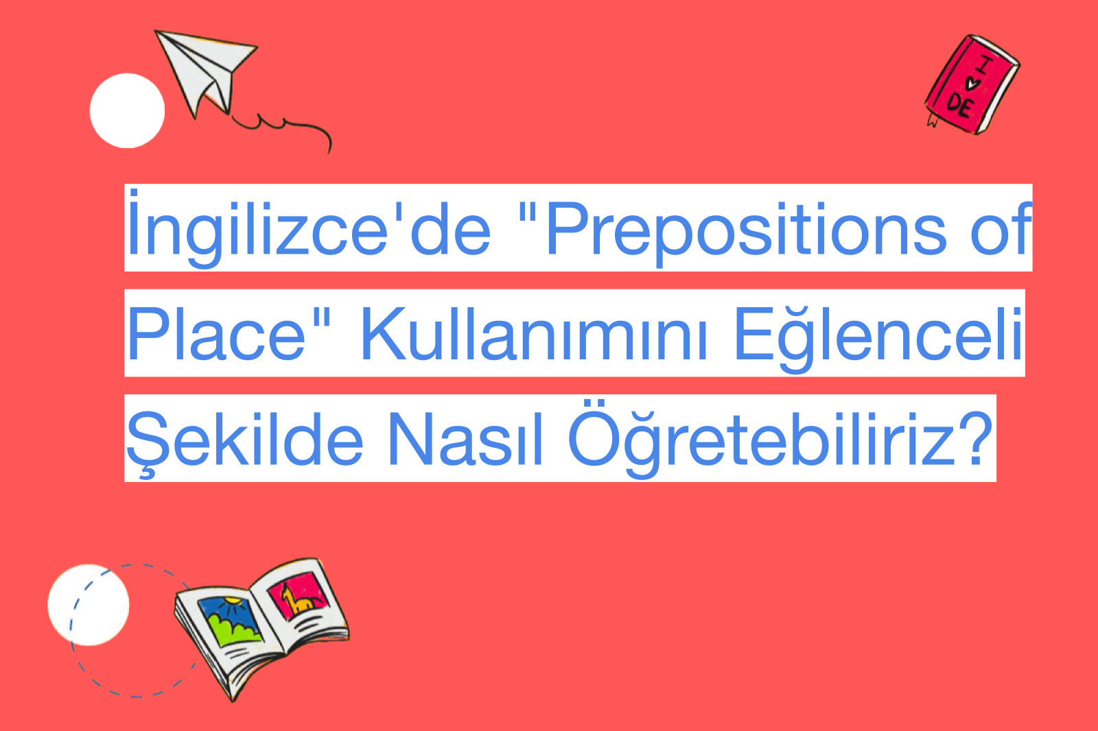 İngilizce'de "Prepositions of Place" Kullanımını Eğlenceli Şekilde Nasıl Öğretebiliriz?
