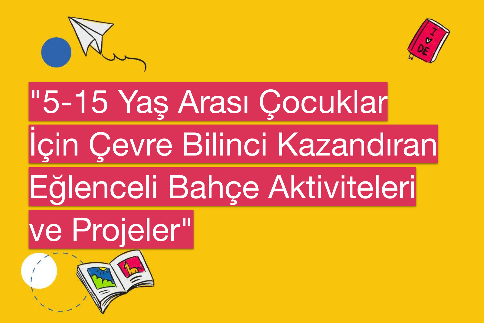 "5-15 Yaş Arası Çocuklar İçin Çevre Bilinci Kazandıran Eğlenceli Bahçe Aktiviteleri ve Projeler"