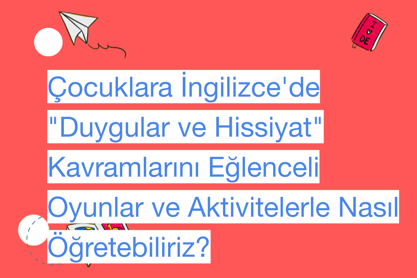 Çocuklara İngilizce'de "Duygular ve Hissiyat" Kavramlarını Eğlenceli Oyunlar ve Aktivitelerle Nasıl Öğretebiliriz?