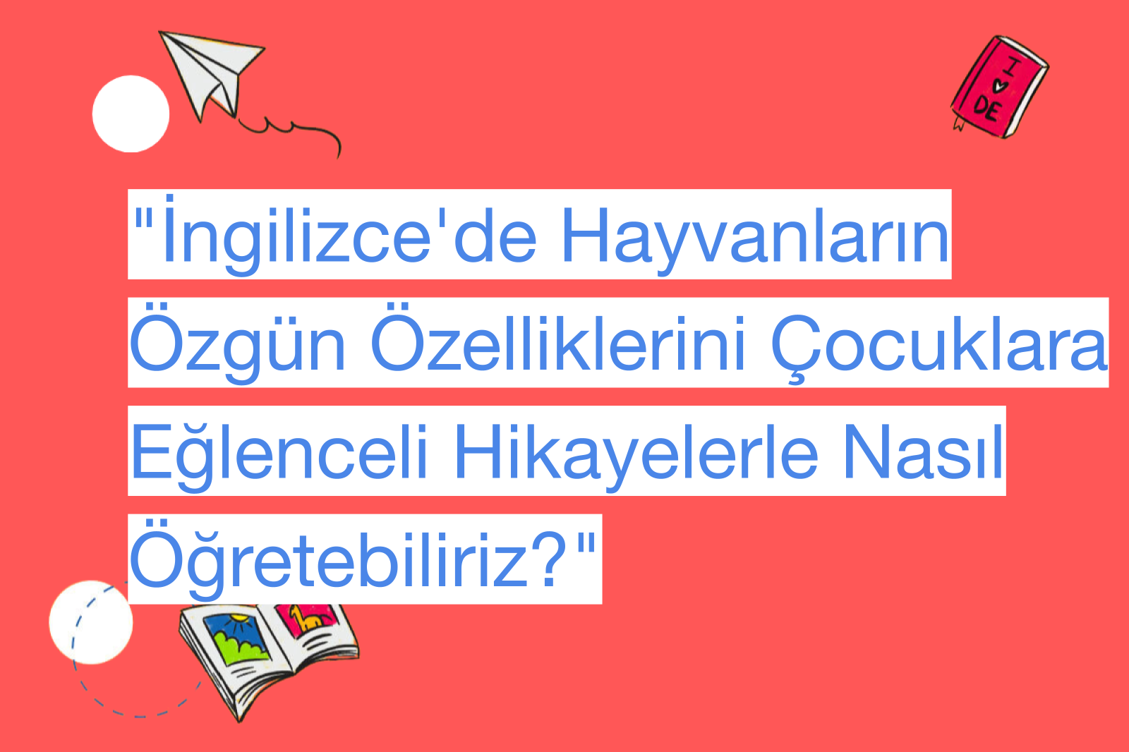 "İngilizce'de Hayvanların Özgün Özelliklerini Çocuklara Eğlenceli Hikayelerle Nasıl Öğretebiliriz?"