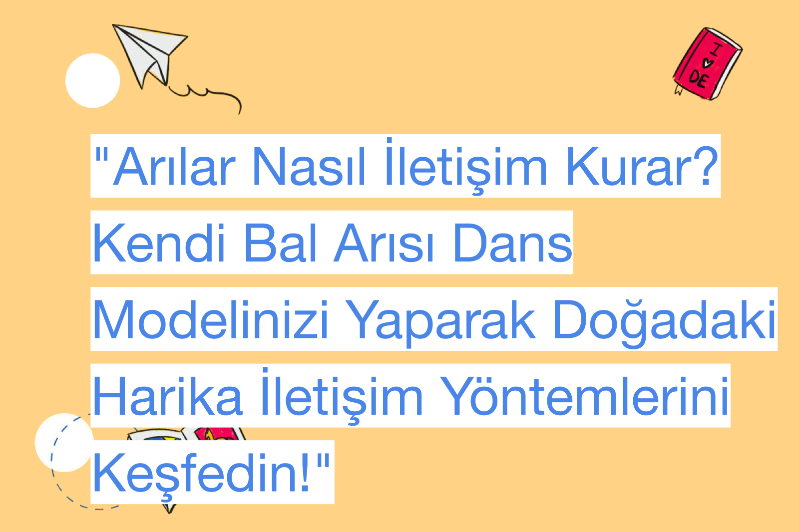 "Arılar Nasıl İletişim Kurar? Kendi Bal Arısı Dans Modelinizi Yaparak Doğadaki Harika İletişim Yöntemlerini Keşfedin!"