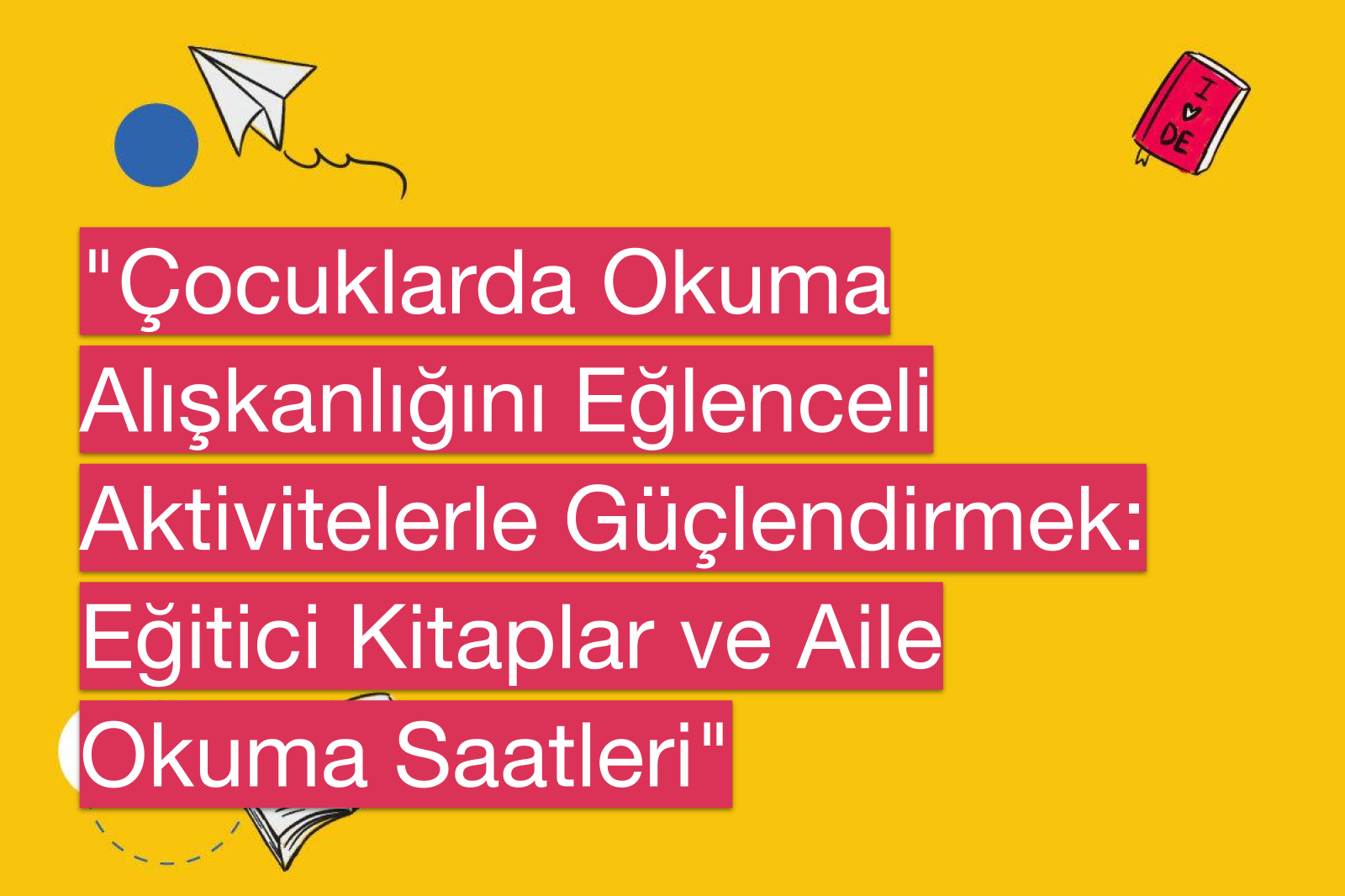 "Çocuklarda Okuma Alışkanlığını Eğlenceli Aktivitelerle Güçlendirmek: Eğitici Kitaplar ve Aile Okuma Saatleri"