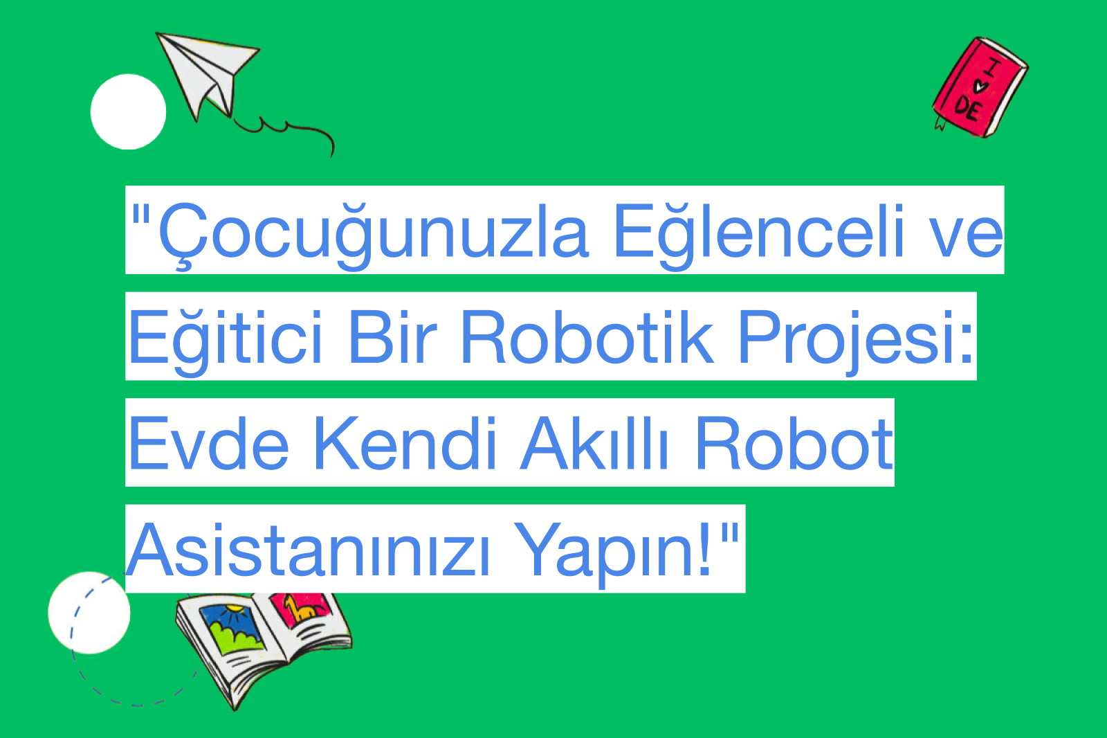 "Çocuğunuzla Eğlenceli ve Eğitici Bir Robotik Projesi: Evde Kendi Akıllı Robot Asistanınızı Yapın!"