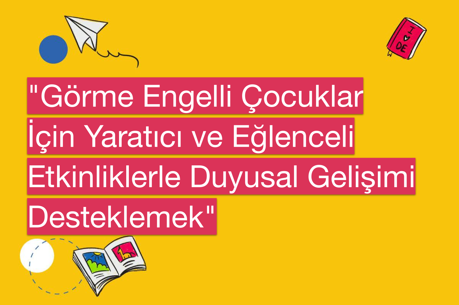 "Görme Engelli Çocuklar İçin Yaratıcı ve Eğlenceli Etkinliklerle Duyusal Gelişimi Desteklemek"