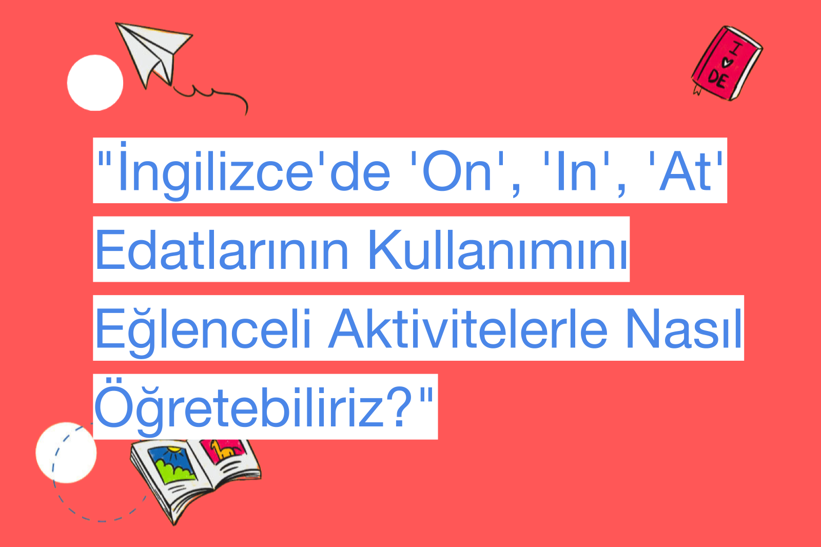 "İngilizce'de 'On', 'In', 'At' Edatlarının Kullanımını Eğlenceli Aktivitelerle Nasıl Öğretebiliriz?"