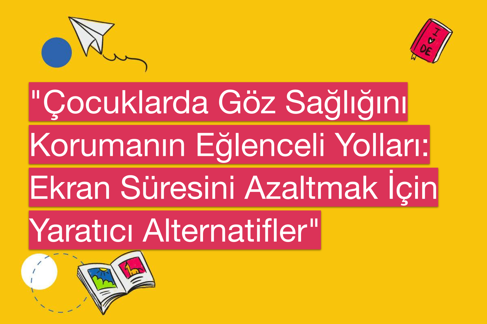 "Çocuklarda Göz Sağlığını Korumanın Eğlenceli Yolları: Ekran Süresini Azaltmak İçin Yaratıcı Alternatifler"