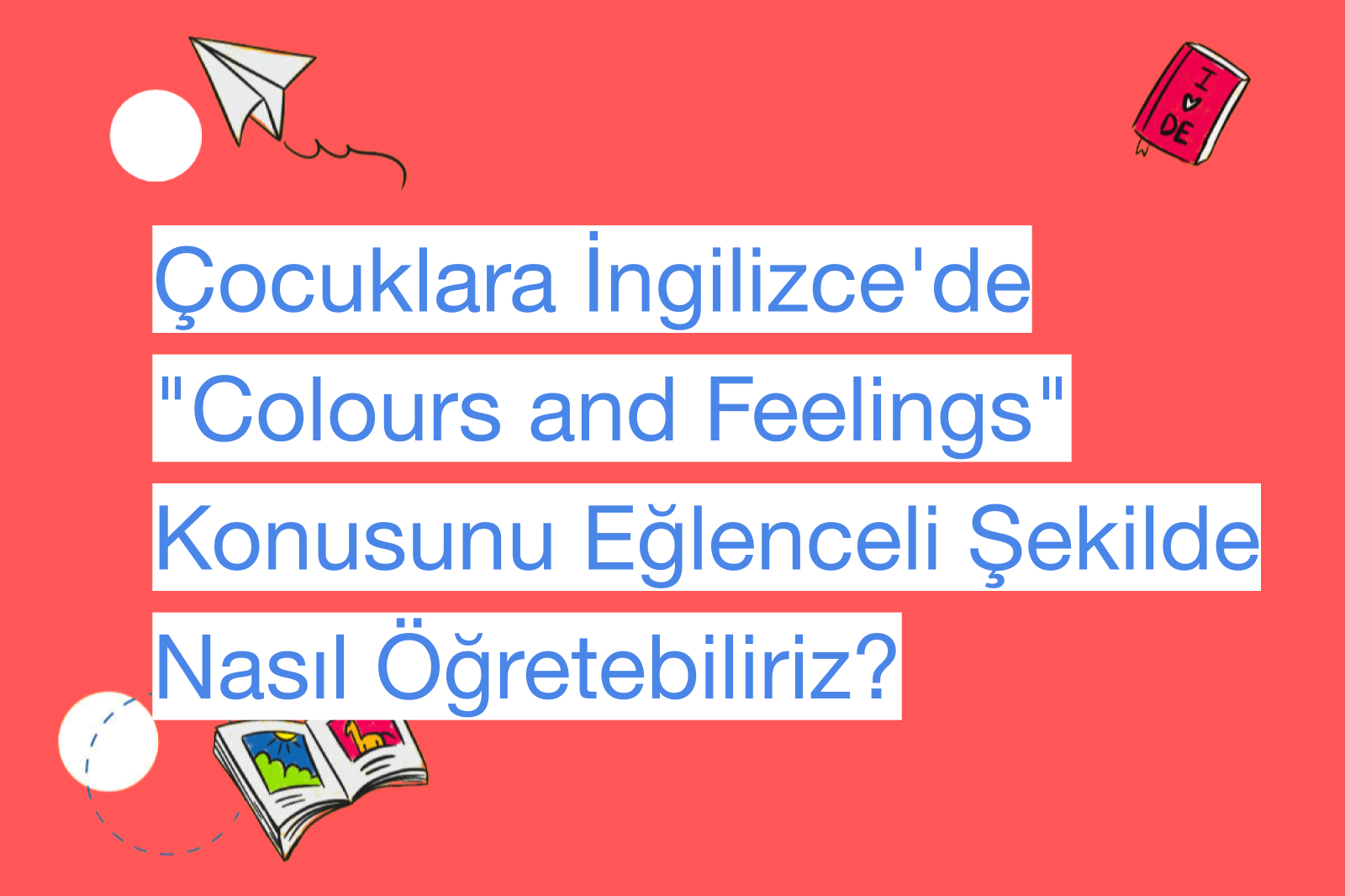 Çocuklara İngilizce'de "Colours and Feelings" Konusunu Eğlenceli Şekilde Nasıl Öğretebiliriz?