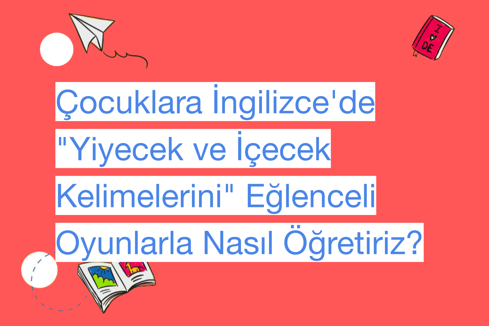 Çocuklara İngilizce'de "Yiyecek ve İçecek Kelimelerini" Eğlenceli Oyunlarla Nasıl Öğretiriz?