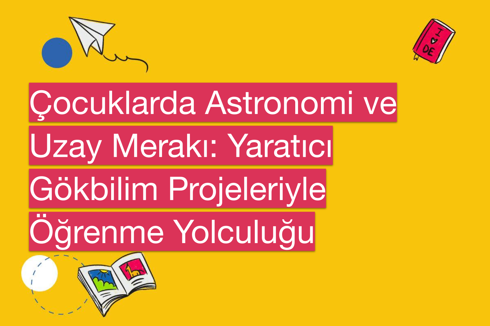 Çocuklarda Astronomi ve Uzay Merakı: Yaratıcı Gökbilim Projeleriyle Öğrenme Yolculuğu