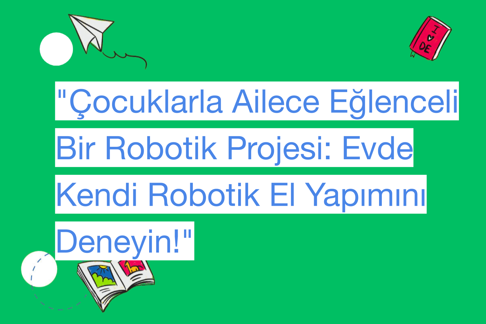 "Çocuklarla Ailece Eğlenceli Bir Robotik Projesi: Evde Kendi Robotik El Yapımını Deneyin!"
