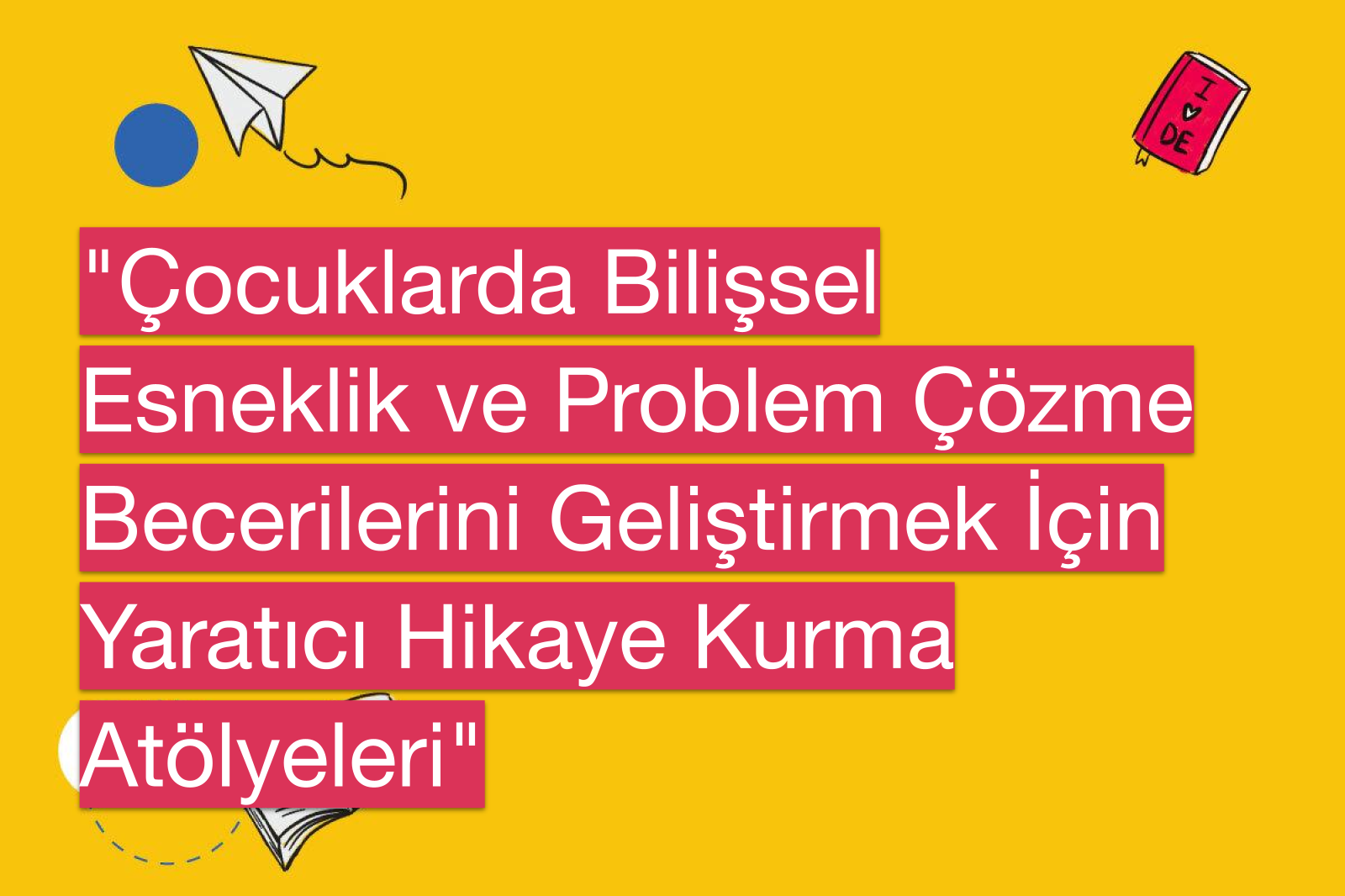 "Çocuklarda Bilişsel Esneklik ve Problem Çözme Becerilerini Geliştirmek İçin Yaratıcı Hikaye Kurma Atölyeleri"