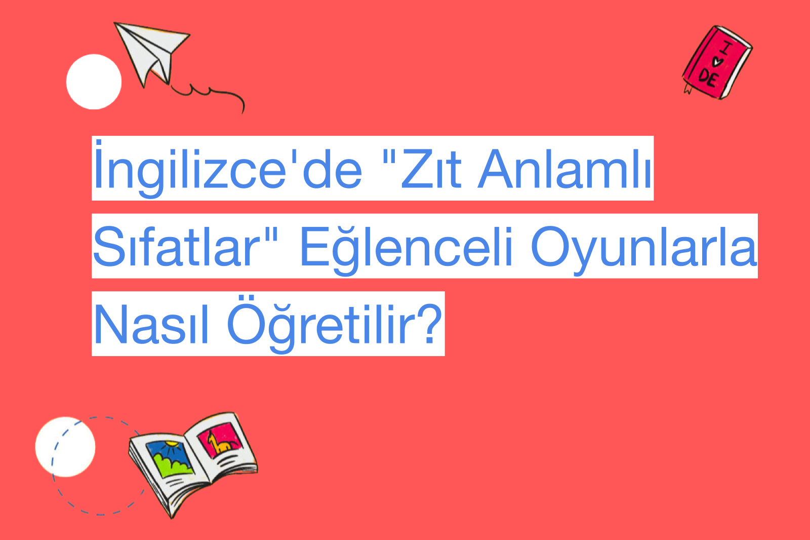 İngilizce'de "Zıt Anlamlı Sıfatlar" Eğlenceli Oyunlarla Nasıl Öğretilir?