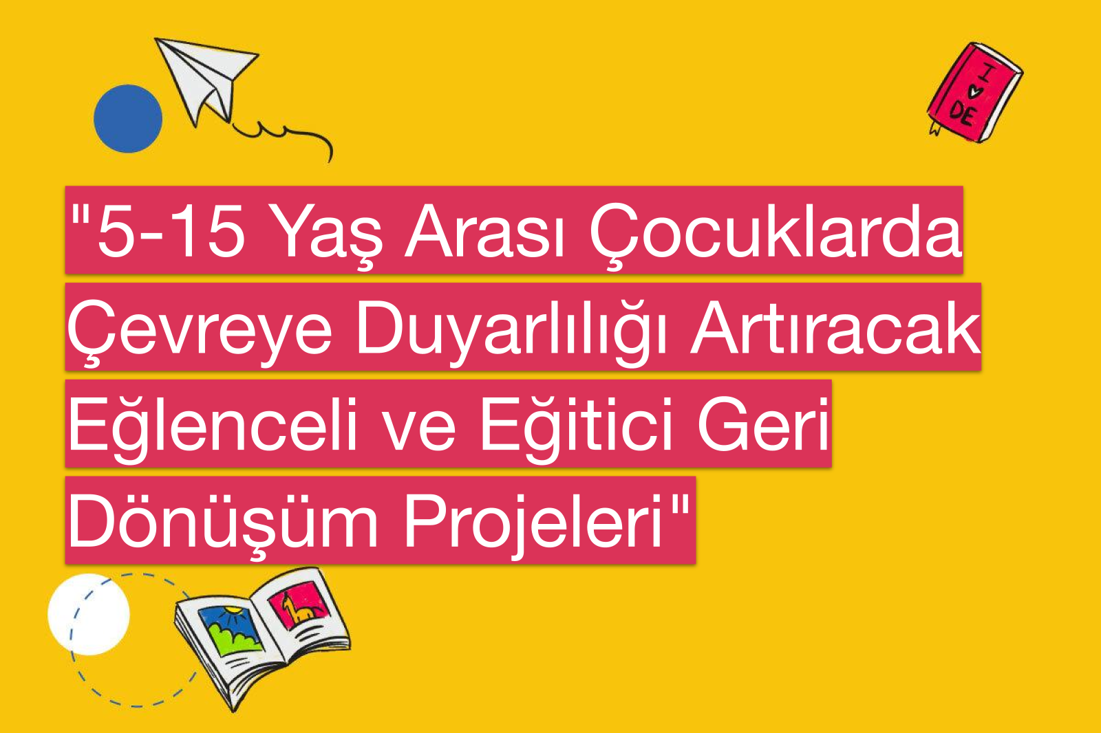 "5-15 Yaş Arası Çocuklarda Çevreye Duyarlılığı Artıracak Eğlenceli ve Eğitici Geri Dönüşüm Projeleri"