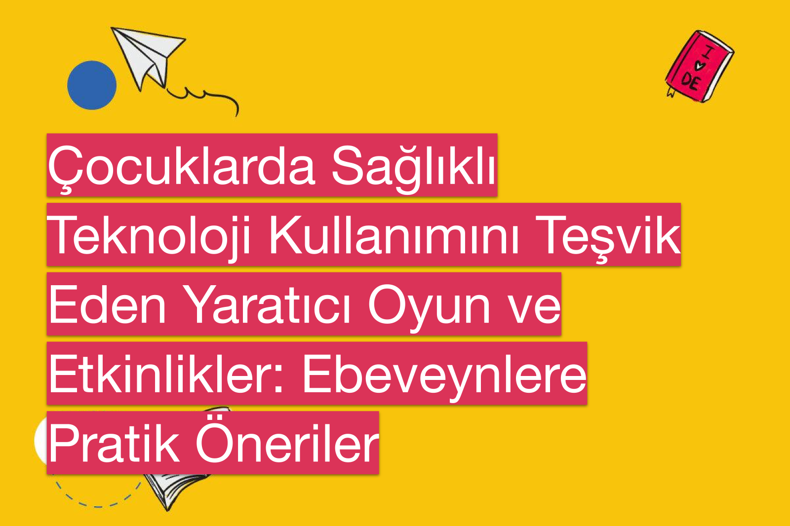 Çocuklarda Sağlıklı Teknoloji Kullanımını Teşvik Eden Yaratıcı Oyun ve Etkinlikler: Ebeveynlere Pratik Öneriler