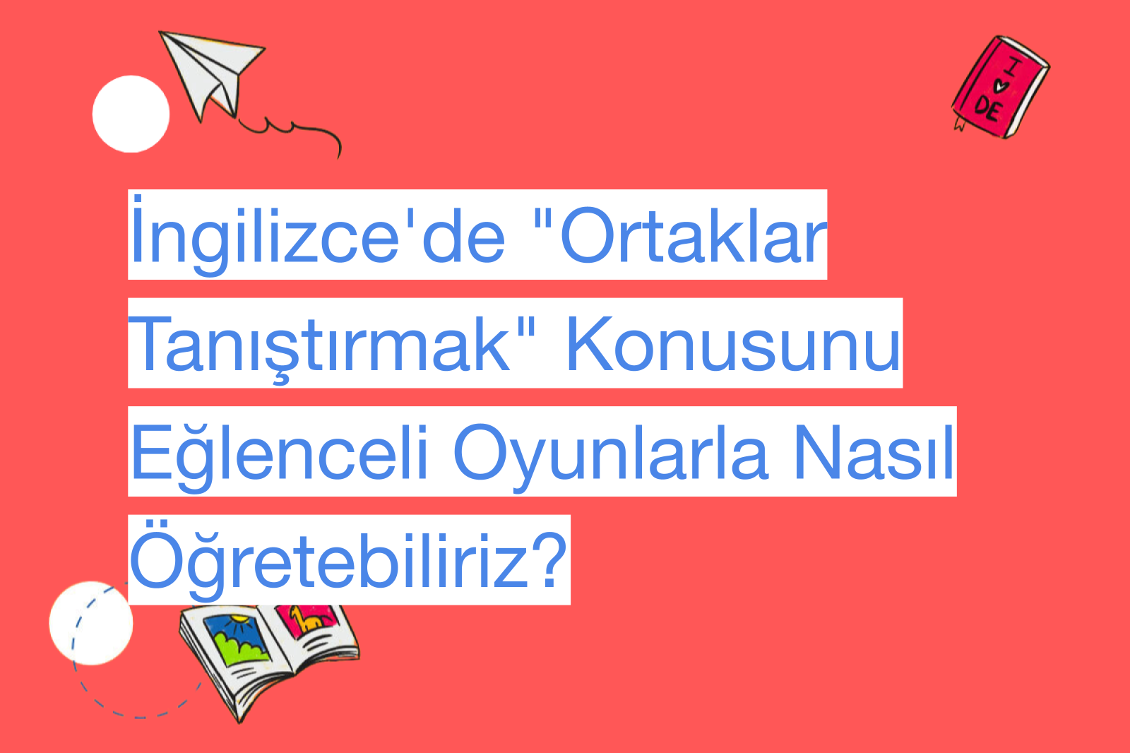 İngilizce'de "Ortaklar Tanıştırmak" Konusunu Eğlenceli Oyunlarla Nasıl Öğretebiliriz?