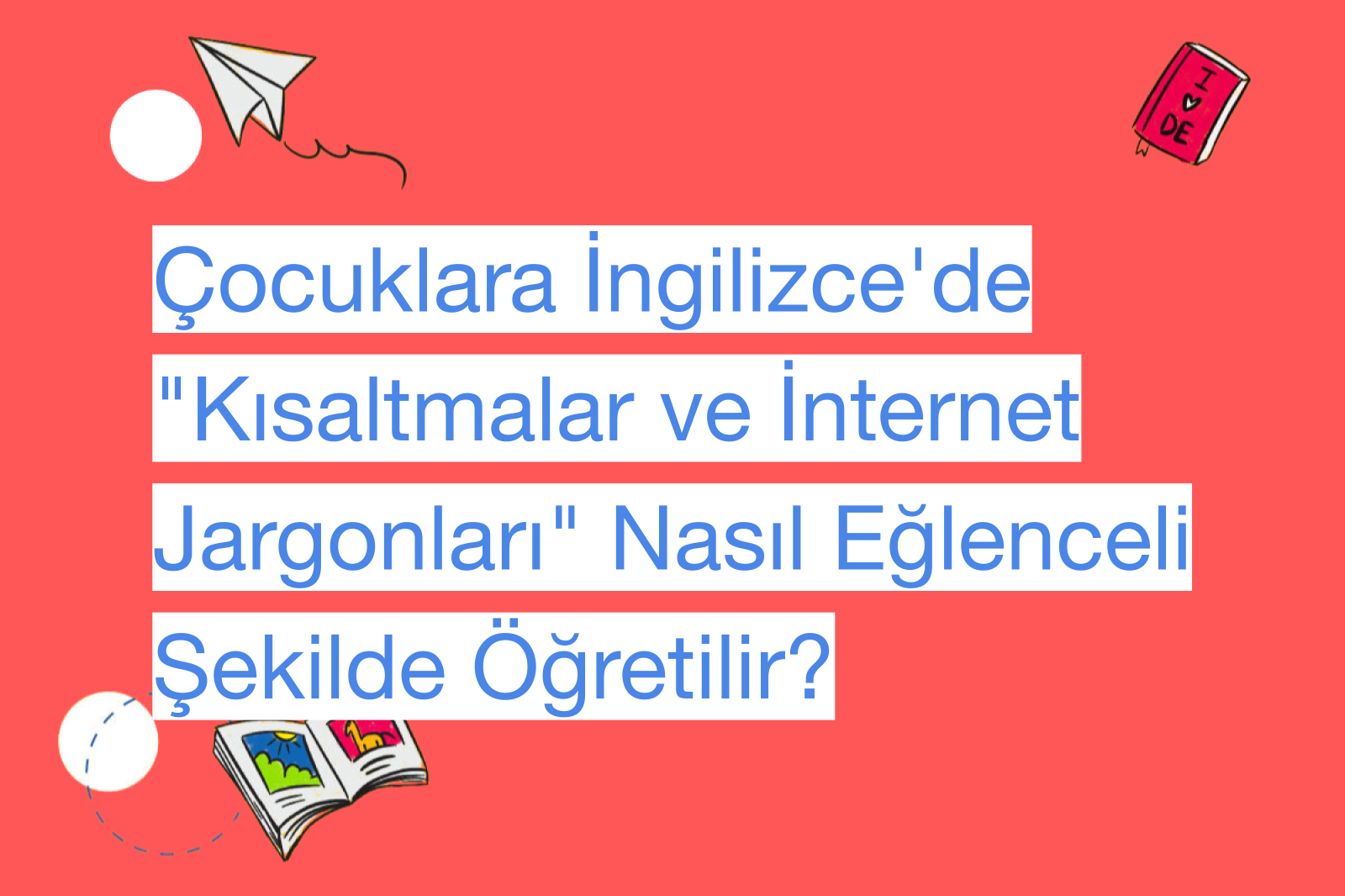Çocuklara İngilizce'de "Kısaltmalar ve İnternet Jargonları" Nasıl Eğlenceli Şekilde Öğretilir?