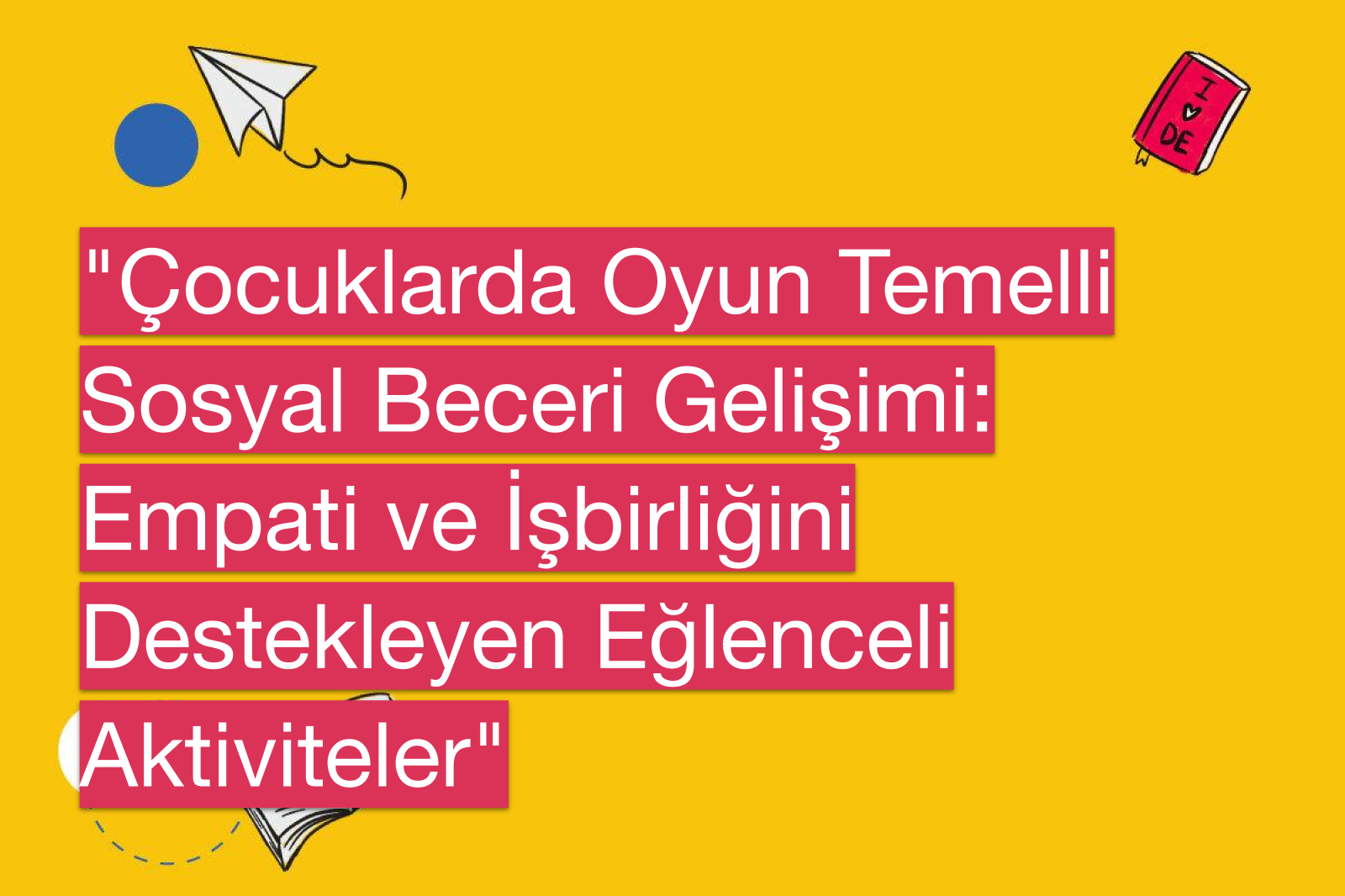 "Çocuklarda Oyun Temelli Sosyal Beceri Gelişimi: Empati ve İşbirliğini Destekleyen Eğlenceli Aktiviteler"