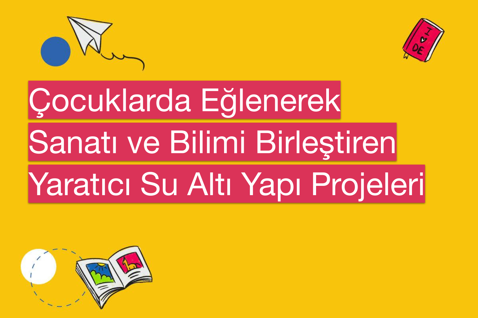 Çocuklarda Eğlenerek Sanatı ve Bilimi Birleştiren Yaratıcı Su Altı Yapı Projeleri