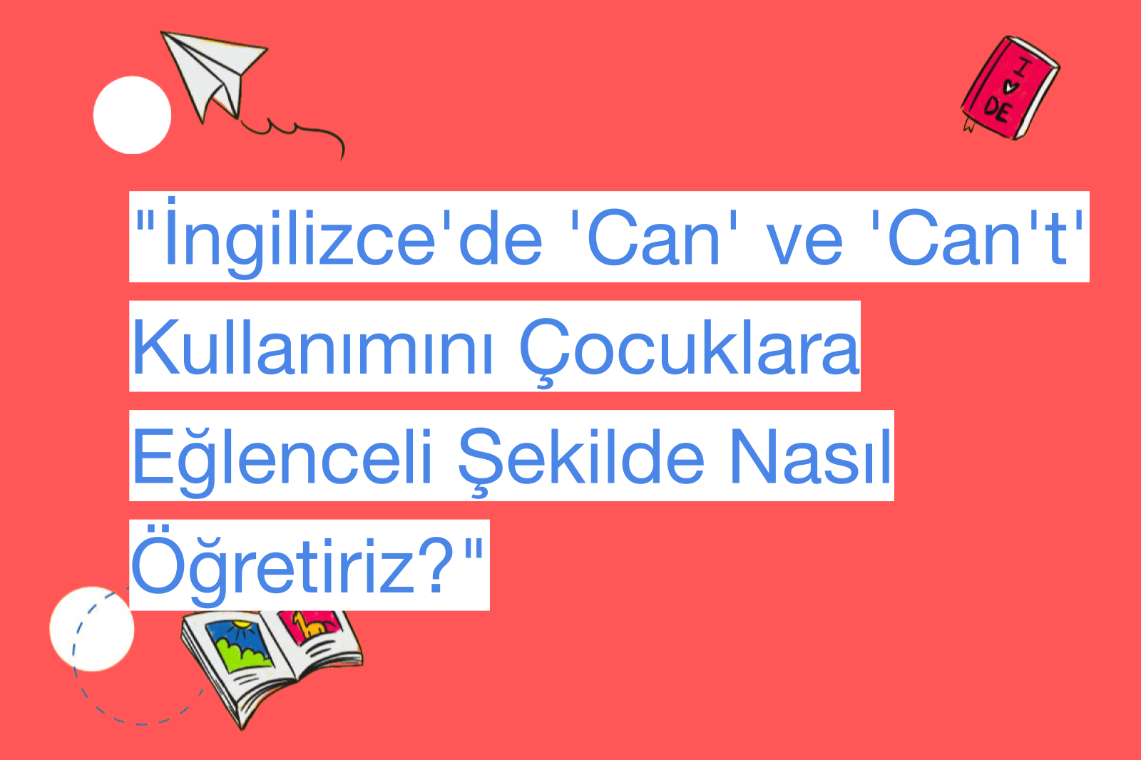 "İngilizce'de 'Can' ve 'Can't' Kullanımını Çocuklara Eğlenceli Şekilde Nasıl Öğretiriz?"