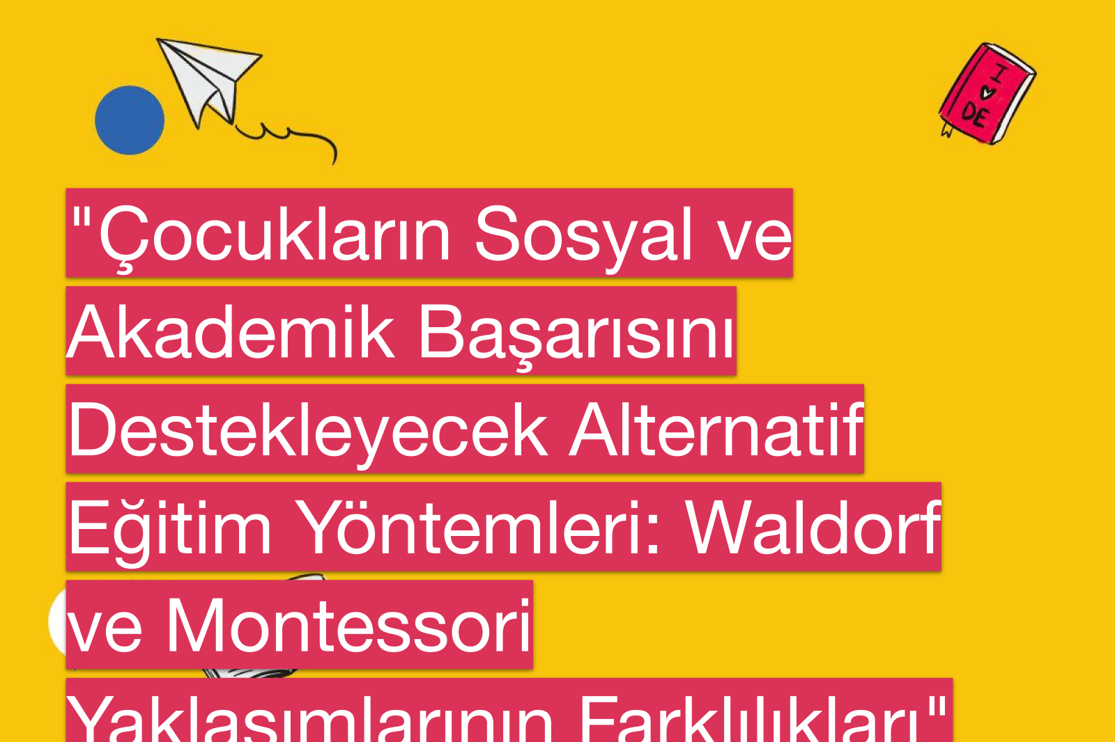 "Çocukların Sosyal ve Akademik Başarısını Destekleyecek Alternatif Eğitim Yöntemleri: Waldorf ve Montessori Yaklaşımlarının Farklılıkları"