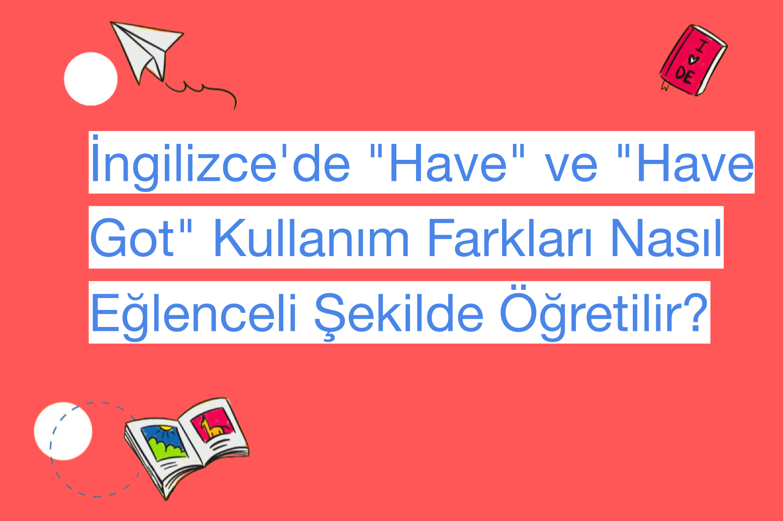 İngilizce'de "Have" ve "Have Got" Kullanım Farkları Nasıl Eğlenceli Şekilde Öğretilir?