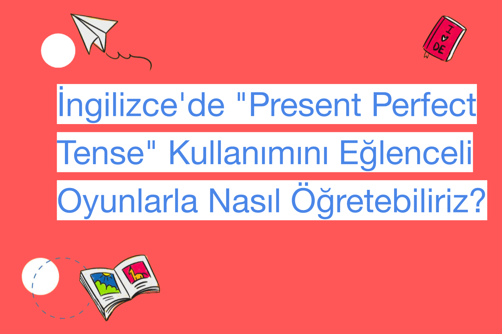 İngilizce'de "Present Perfect Tense" Kullanımını Eğlenceli Oyunlarla Nasıl Öğretebiliriz?
